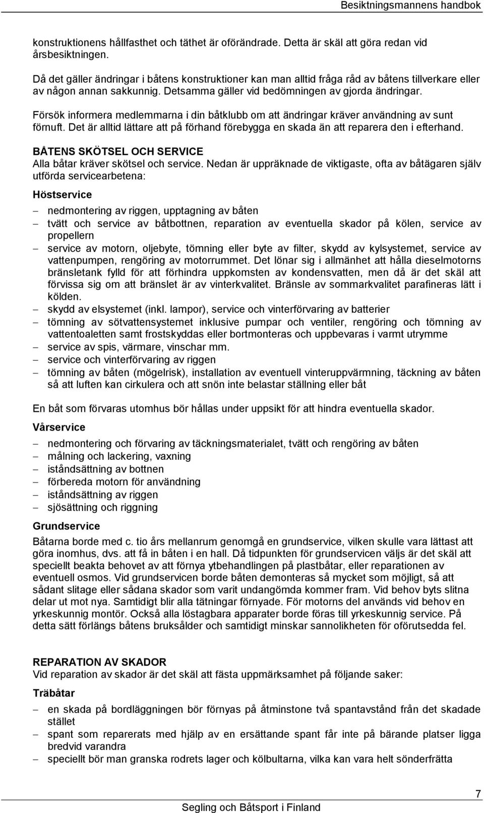 Försök informera medlemmarna i din båtklubb om att ändringar kräver användning av sunt förnuft. Det är alltid lättare att på förhand förebygga en skada än att reparera den i efterhand.