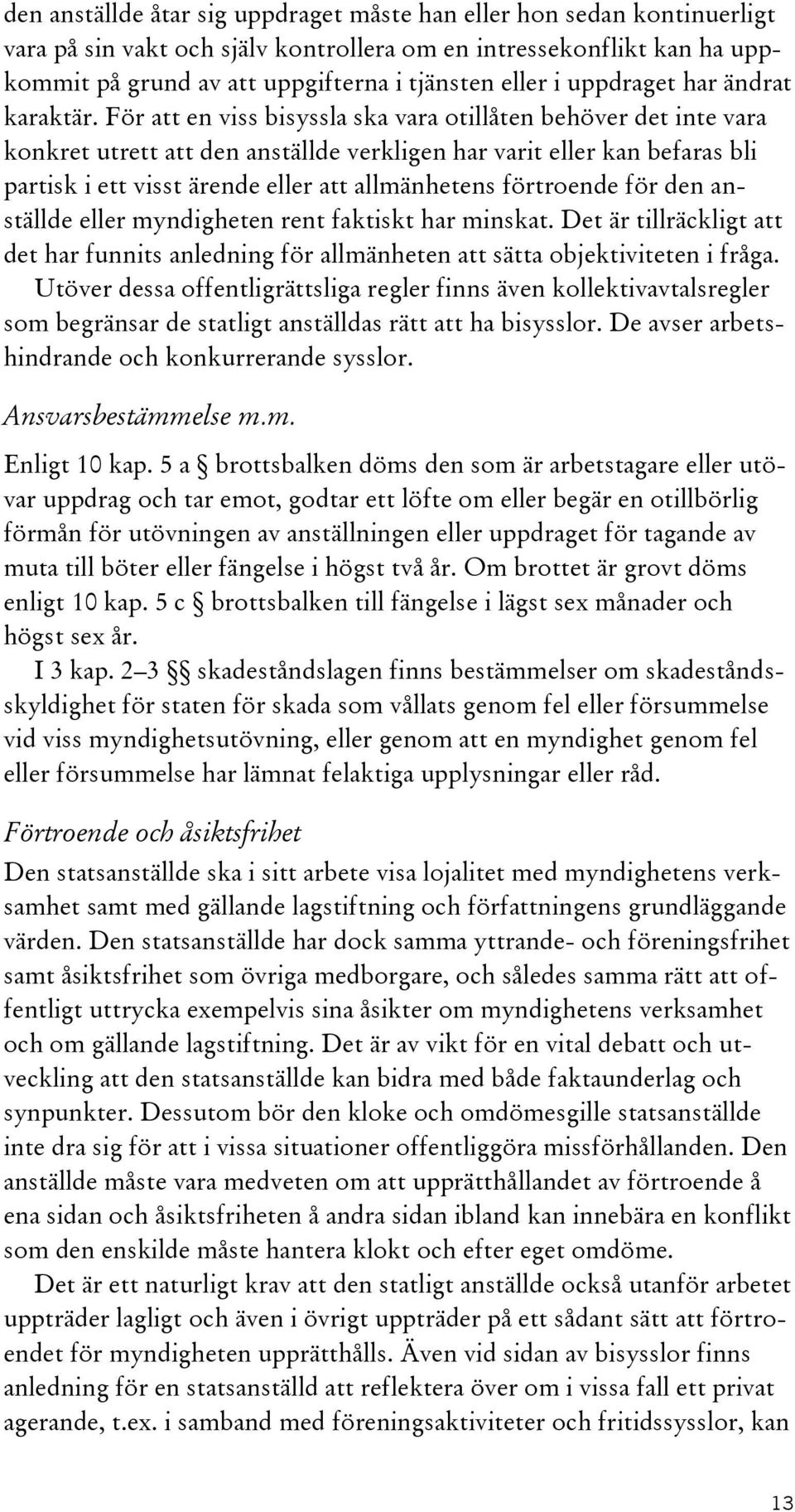 För att en viss bisyssla ska vara otillåten behöver det inte vara konkret utrett att den anställde verkligen har varit eller kan befaras bli partisk i ett visst ärende eller att allmänhetens