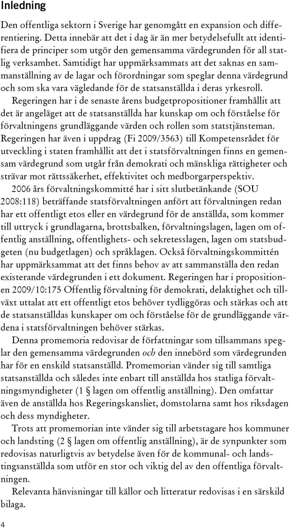 Samtidigt har uppmärksammats att det saknas en sammanställning av de lagar och förordningar som speglar denna värdegrund och som ska vara vägledande för de statsanställda i deras yrkesroll.