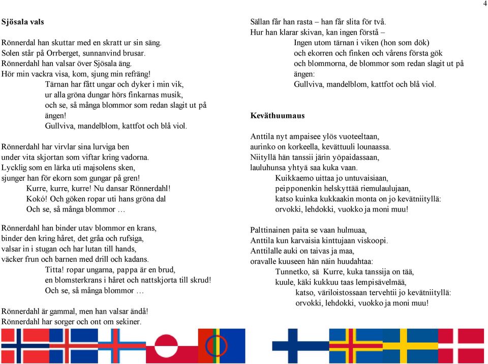 Rönnerdahl har virvlar sina lurviga ben under vita skjortan som viftar kring vadorna. Lycklig som en lärka uti majsolens sken, sjunger han för ekorn som gungar på gren! Kurre, kurre, kurre!