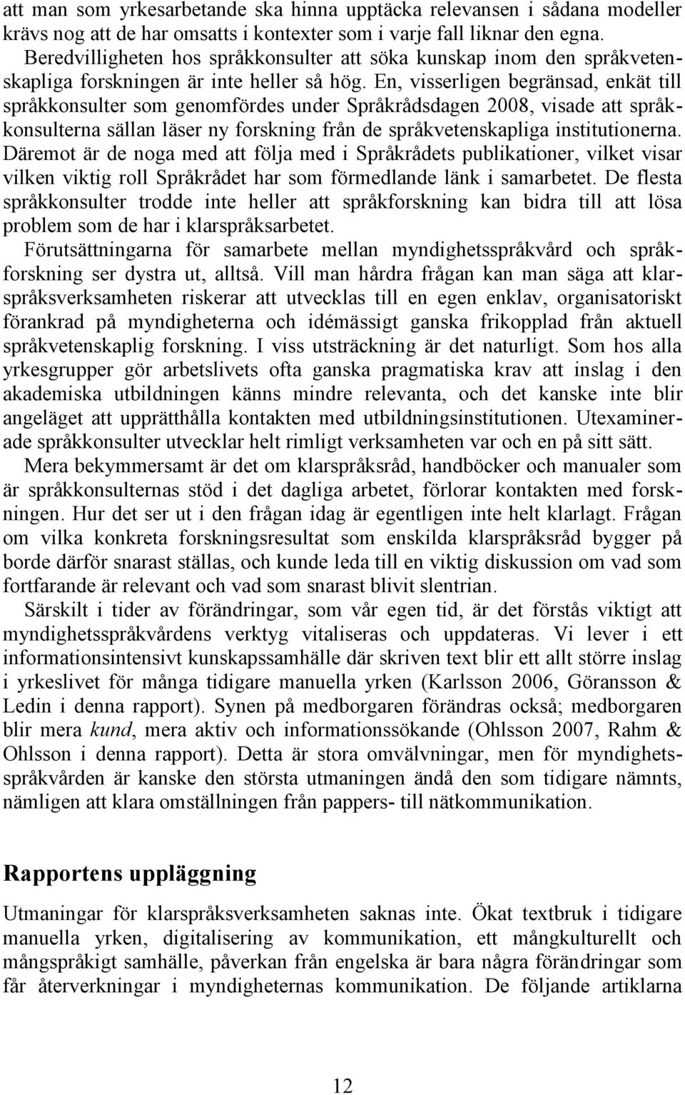 En, visserligen begränsad, enkät till språkkonsulter som genomfördes under Språkrådsdagen 2008, visade att språkkonsulterna sällan läser ny forskning från de språkvetenskapliga institutionerna.