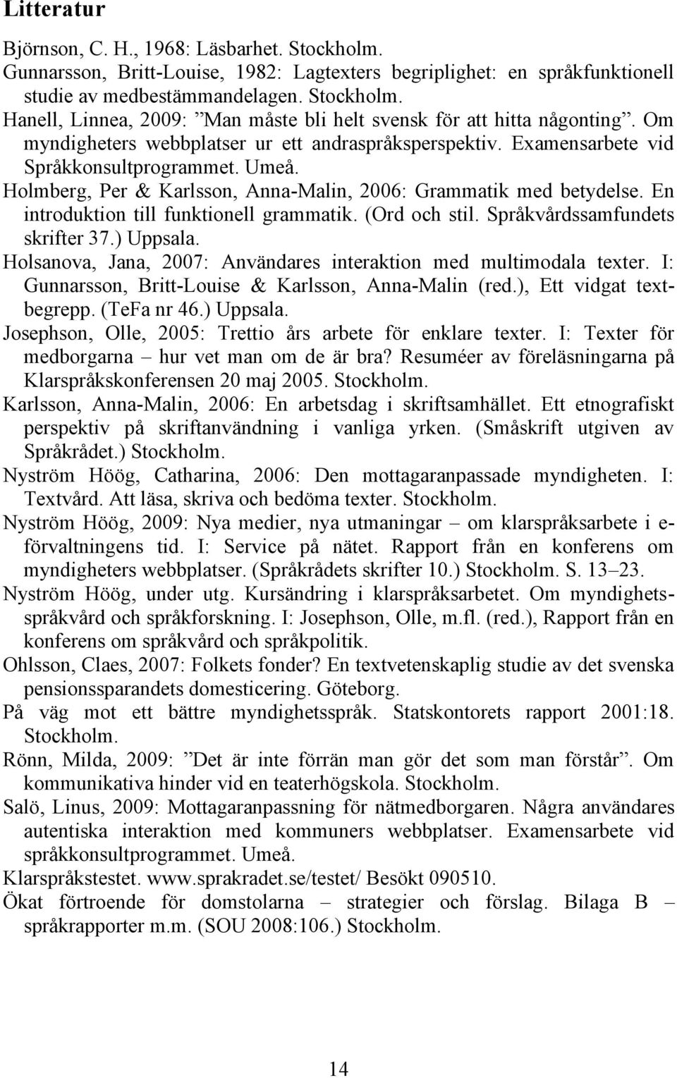 En introduktion till funktionell grammatik. (Ord och stil. Språkvårdssamfundets skrifter 37.) Uppsala. Holsanova, Jana, 2007: Användares interaktion med multimodala texter.