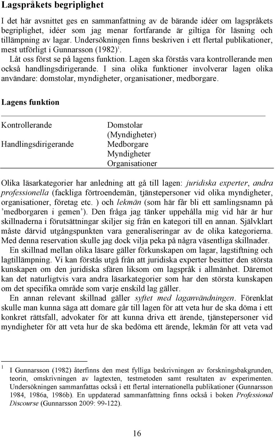 Lagen ska förstås vara kontrollerande men också handlingsdirigerande. I sina olika funktioner involverar lagen olika användare: domstolar, myndigheter, organisationer, medborgare.