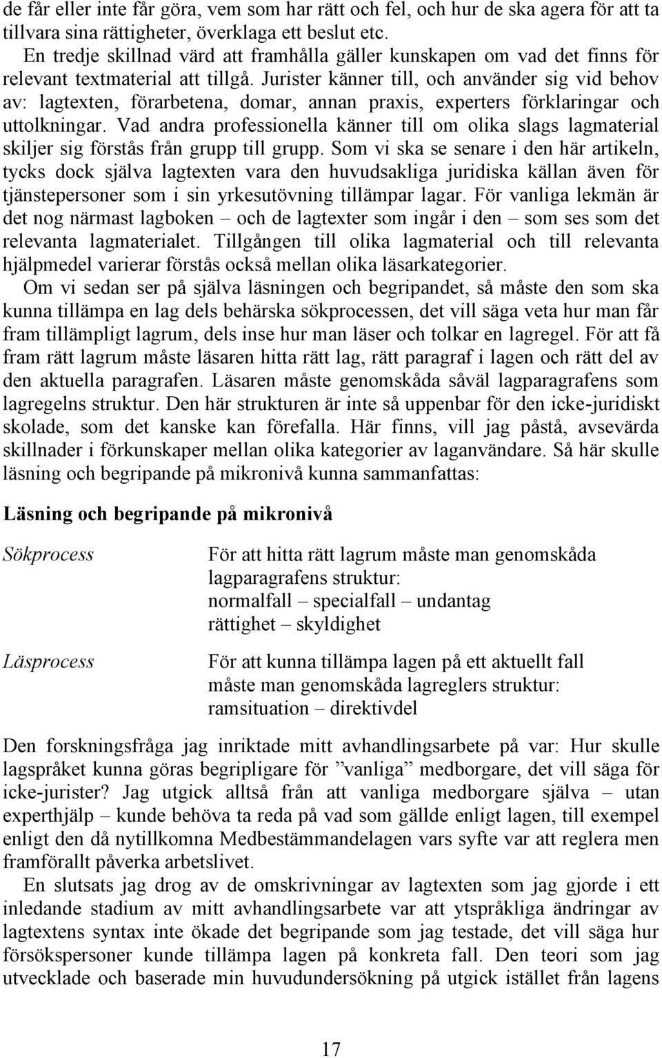 Jurister känner till, och använder sig vid behov av: lagtexten, förarbetena, domar, annan praxis, experters förklaringar och uttolkningar.