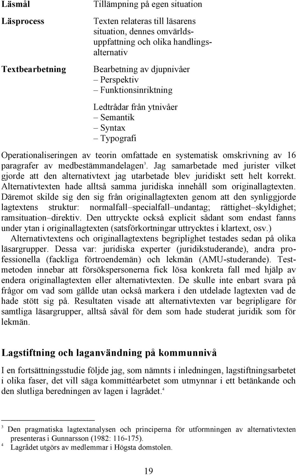 Jag samarbetade med jurister vilket gjorde att den alternativtext jag utarbetade blev juridiskt sett helt korrekt. Alternativtexten hade alltså samma juridiska innehåll som originallagtexten.