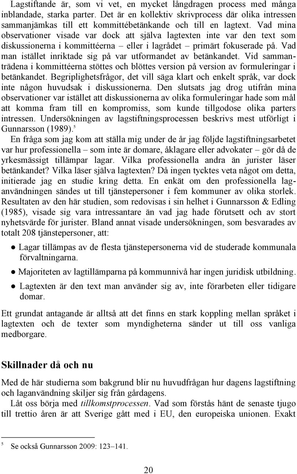 Vad mina observationer visade var dock att själva lagtexten inte var den text som diskussionerna i kommittéerna eller i lagrådet primärt fokuserade på.