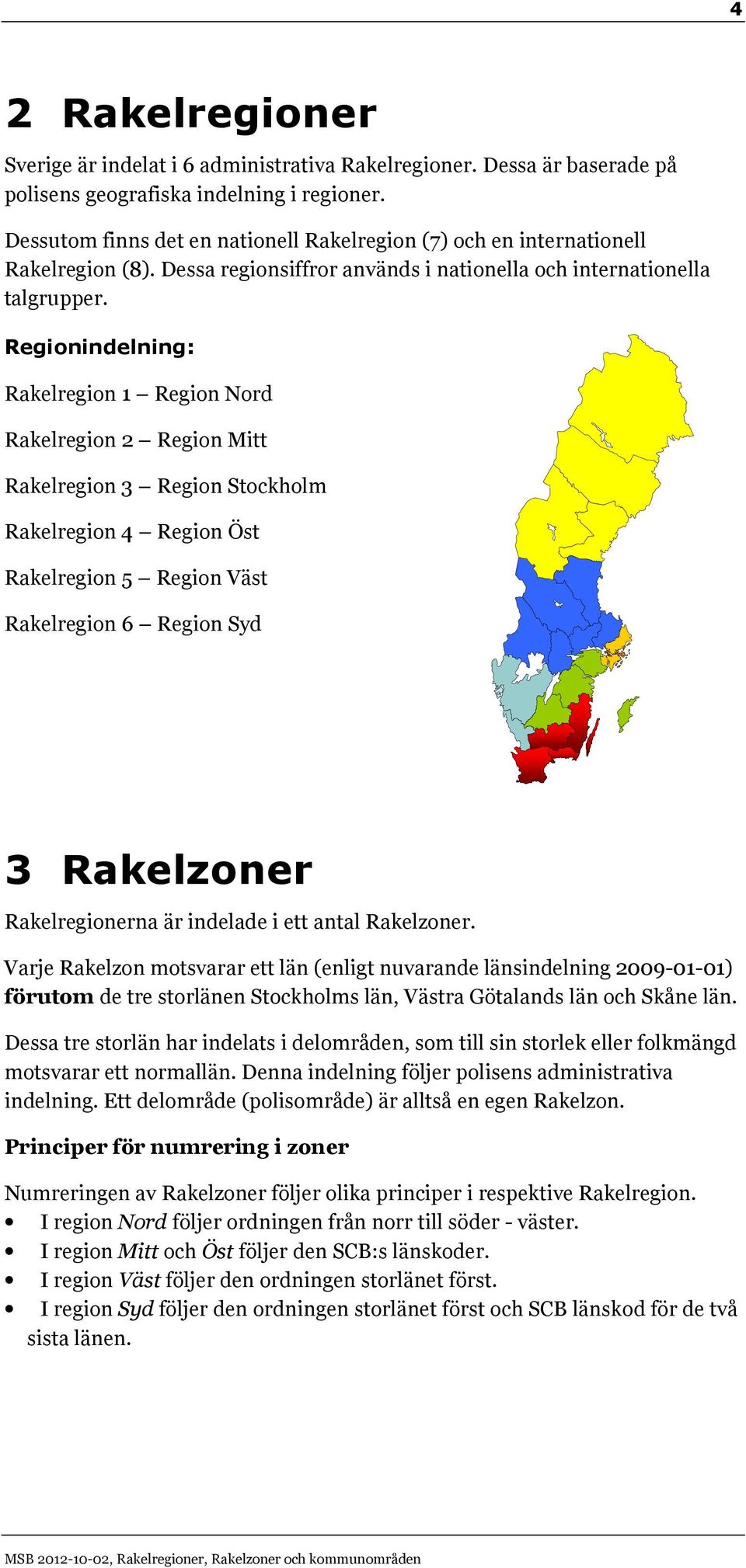 Regionindelning: Rakelregion Region Nord Rakelregion Region Mitt Rakelregion Region Stockholm Rakelregion Region Öst Rakelregion Region Väst Rakelregion Region Syd Rakelzoner Rakelregionerna är