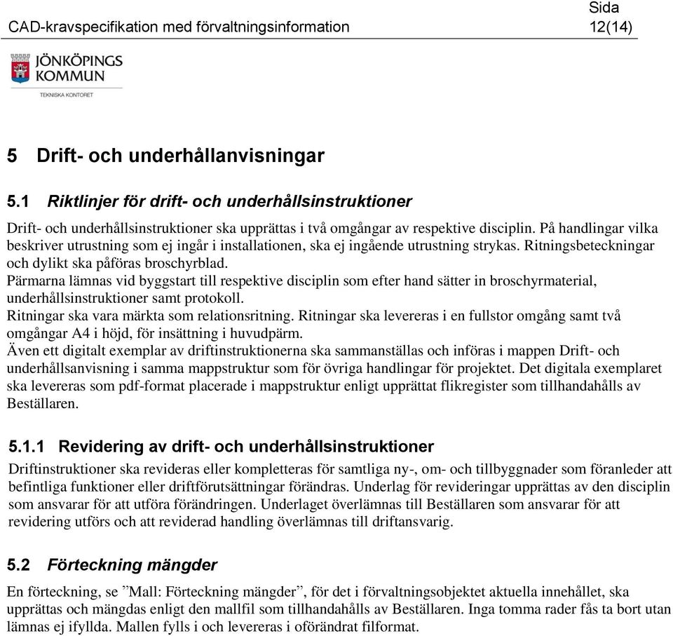 På handlingar vilka beskriver utrustning som ej ingår i installationen, ska ej ingående utrustning strykas. Ritningsbeteckningar och dylikt ska påföras broschyrblad.