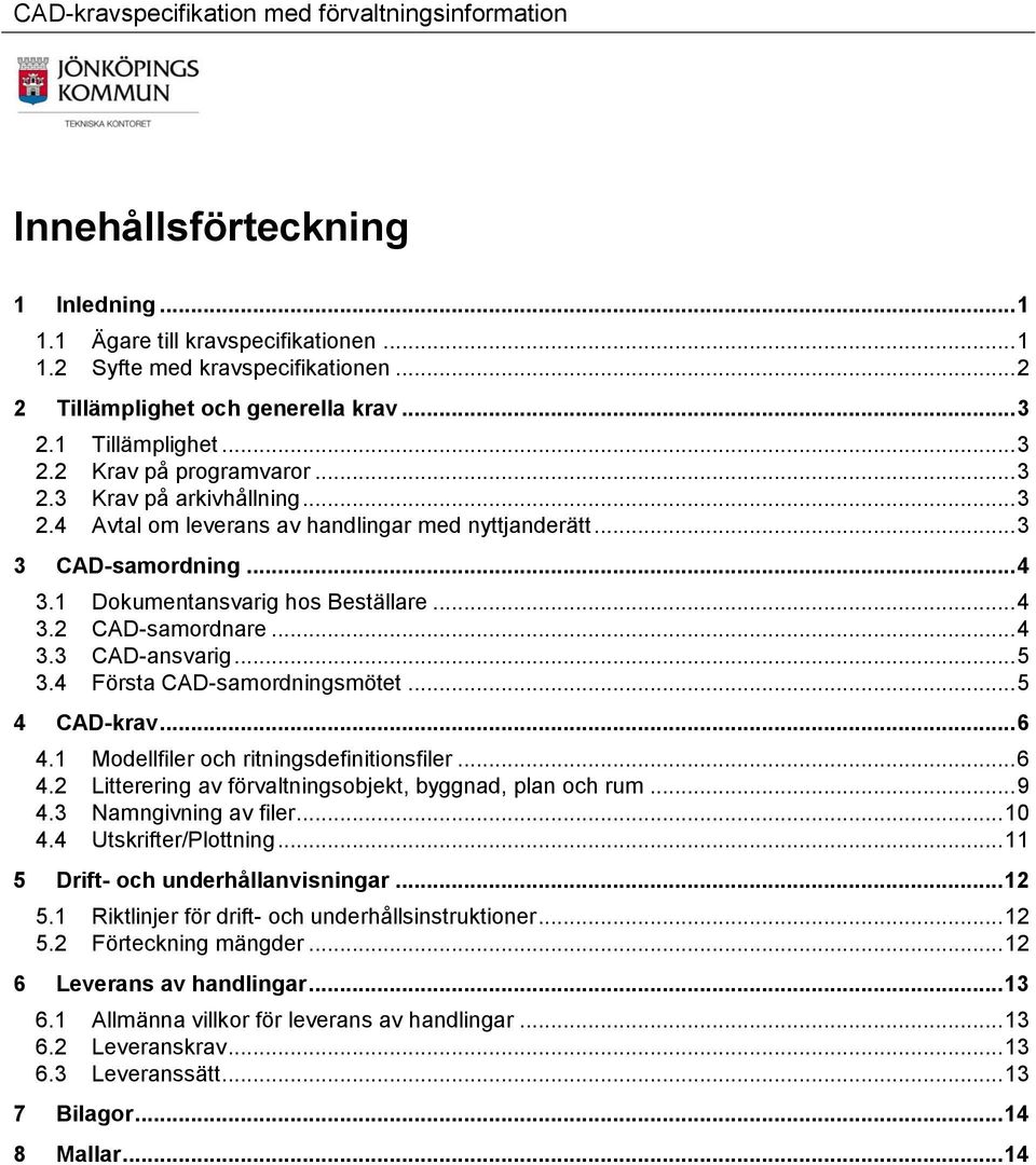 1 Dokumentansvarig hos Beställare... 4 3.2 CAD-samordnare... 4 3.3 CAD-ansvarig... 5 3.4 Första CAD-samordningsmötet... 5 4 CAD-krav... 6 4.1 Modellfiler och ritningsdefinitionsfiler... 6 4.2 Litterering av förvaltningsobjekt, byggnad, plan och rum.