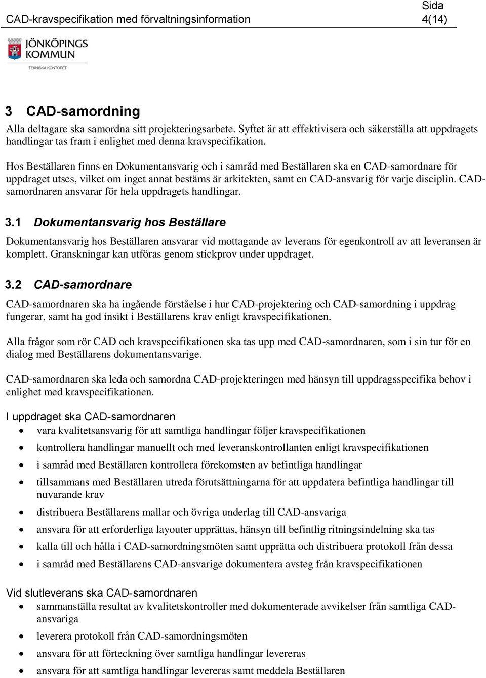 Hos Beställaren finns en Dokumentansvarig och i samråd med Beställaren ska en CAD-samordnare för uppdraget utses, vilket om inget annat bestäms är arkitekten, samt en CAD-ansvarig för varje disciplin.