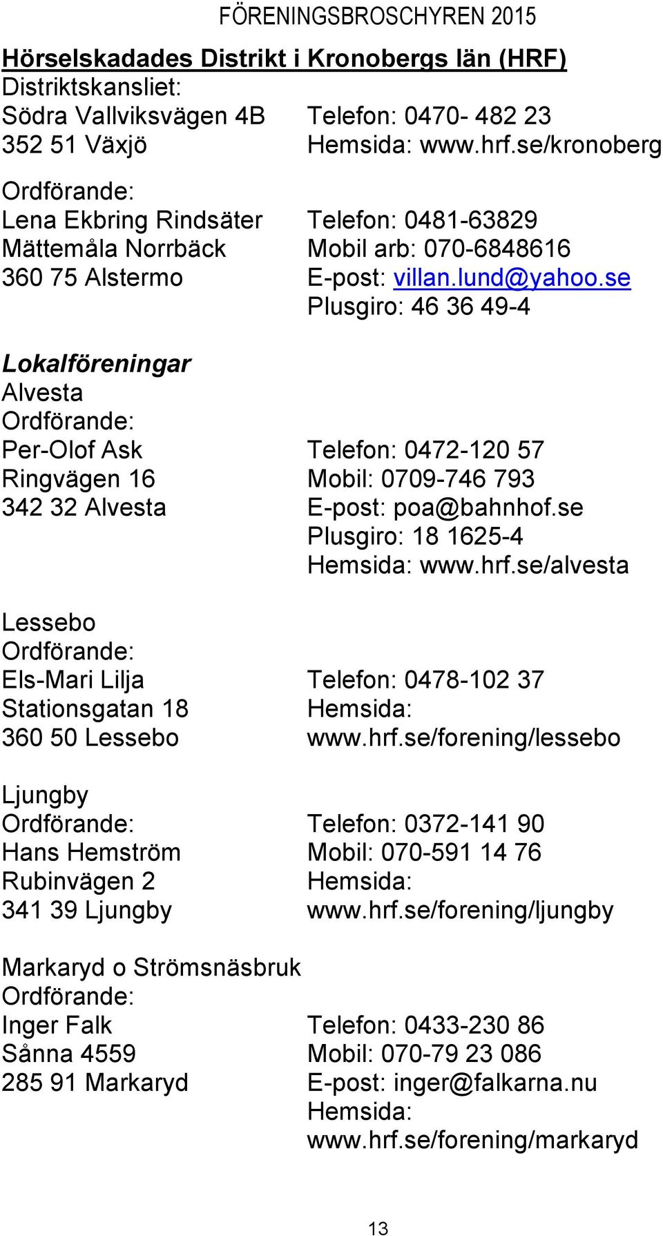 se Plusgiro: 46 36 49-4 Lokalföreningar Alvesta Per-Olof Ask Telefon: 0472-120 57 Ringvägen 16 Mobil: 0709-746 793 342 32 Alvesta E-post: poa@bahnhof.se Plusgiro: 18 1625-4 Hemsida: www.hrf.