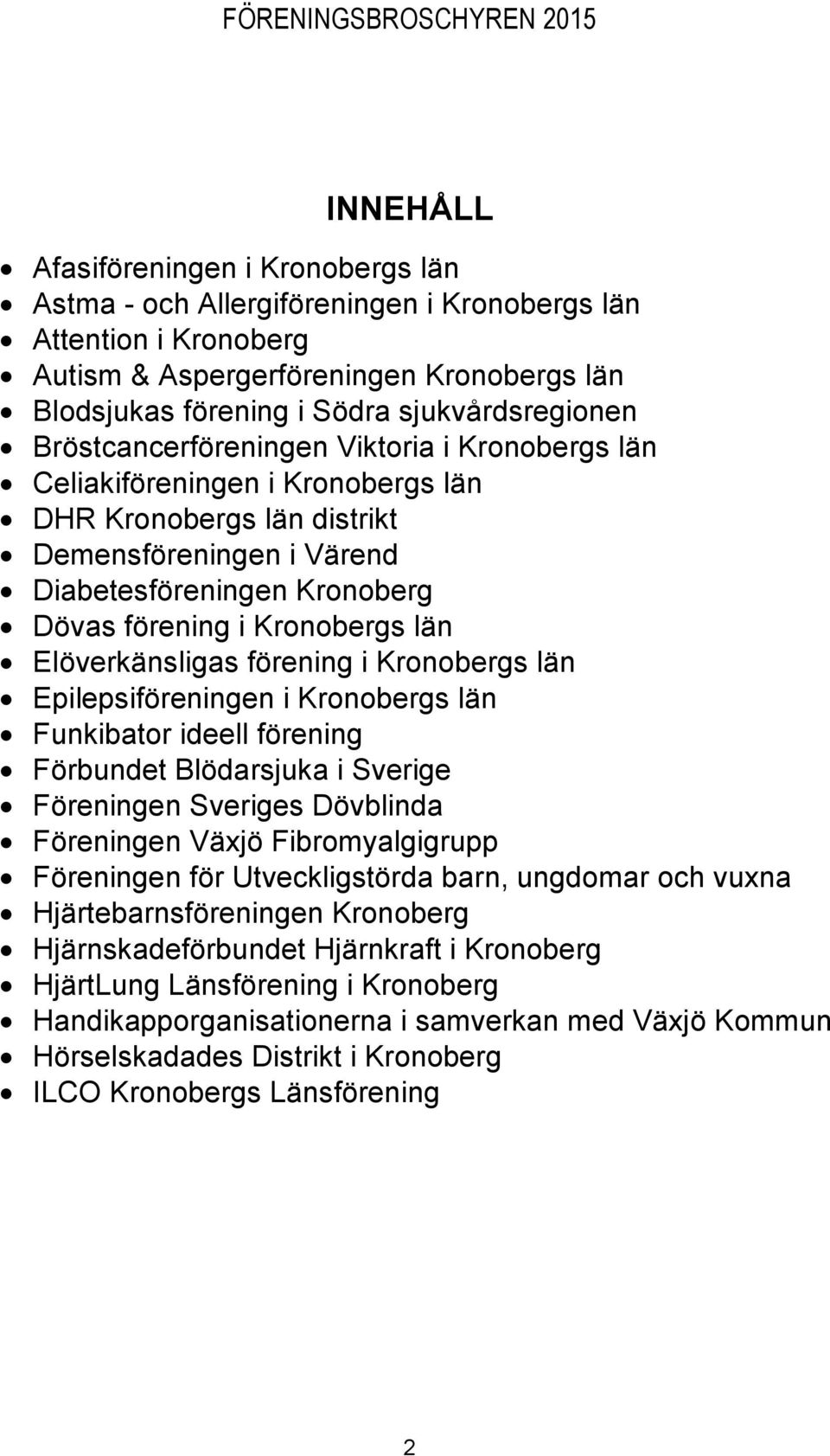 Elöverkänsligas förening i Kronobergs län Epilepsiföreningen i Kronobergs län Funkibator ideell förening Förbundet Blödarsjuka i Sverige Föreningen Sveriges Dövblinda Föreningen Växjö