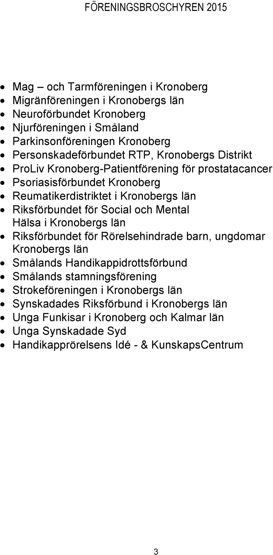 och Mental Hälsa i Kronobergs län Riksförbundet för Rörelsehindrade barn, ungdomar Kronobergs län Smålands Handikappidrottsförbund Smålands stamningsförening