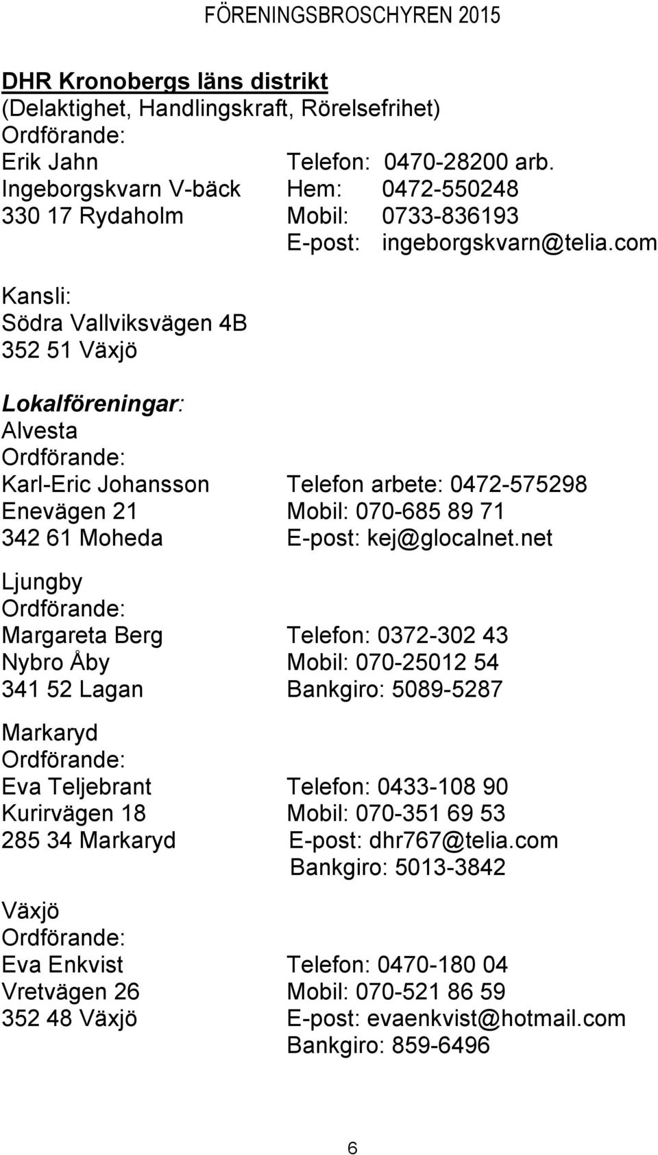 com Lokalföreningar: Alvesta Karl-Eric Johansson Telefon arbete: 0472-575298 Enevägen 21 Mobil: 070-685 89 71 342 61 Moheda E-post: kej@glocalnet.