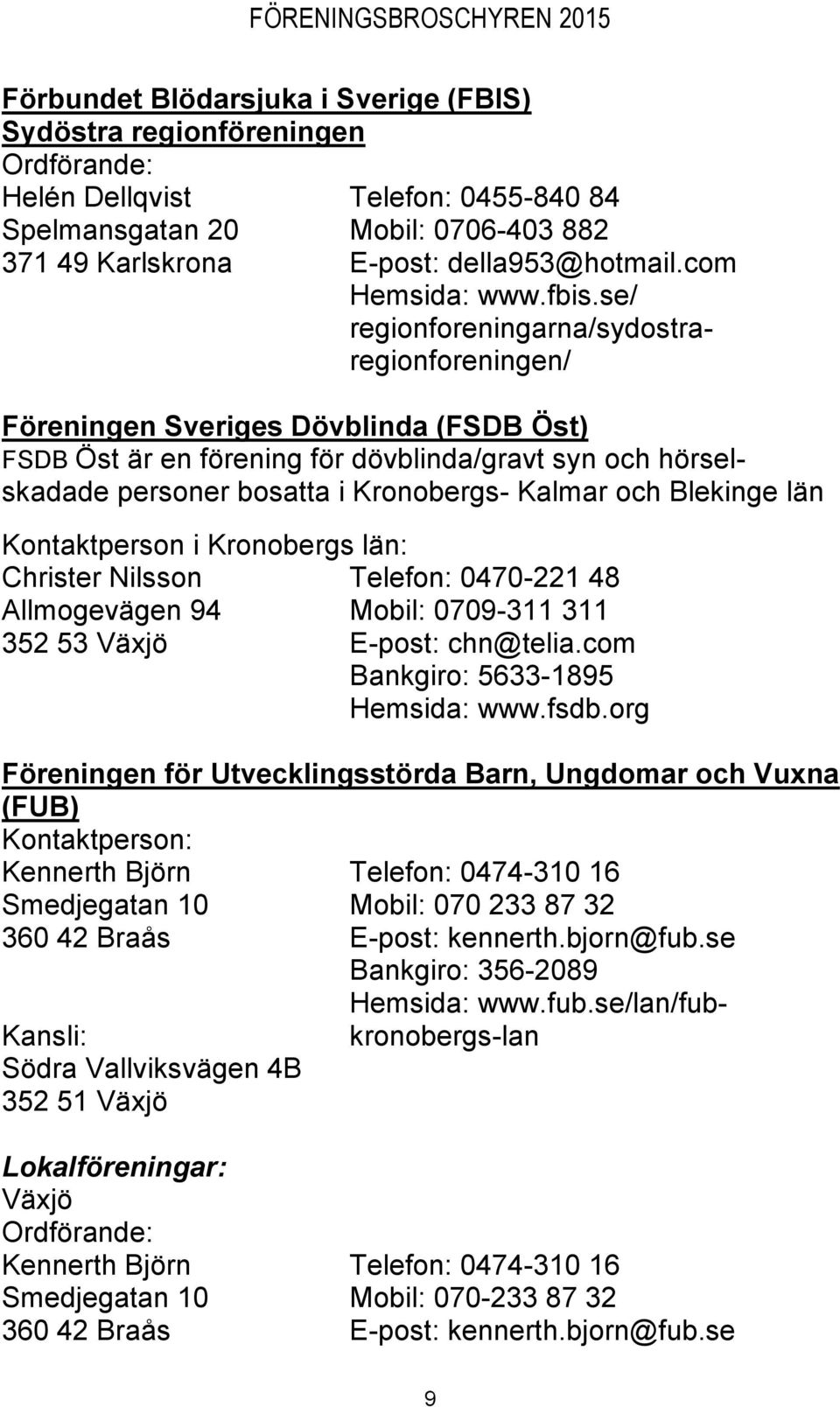 och Blekinge län Kontaktperson i Kronobergs län: Christer Nilsson Telefon: 0470-221 48 Allmogevägen 94 Mobil: 0709-311 311 352 53 Växjö E-post: chn@telia.com Bankgiro: 5633-1895 Hemsida: www.fsdb.