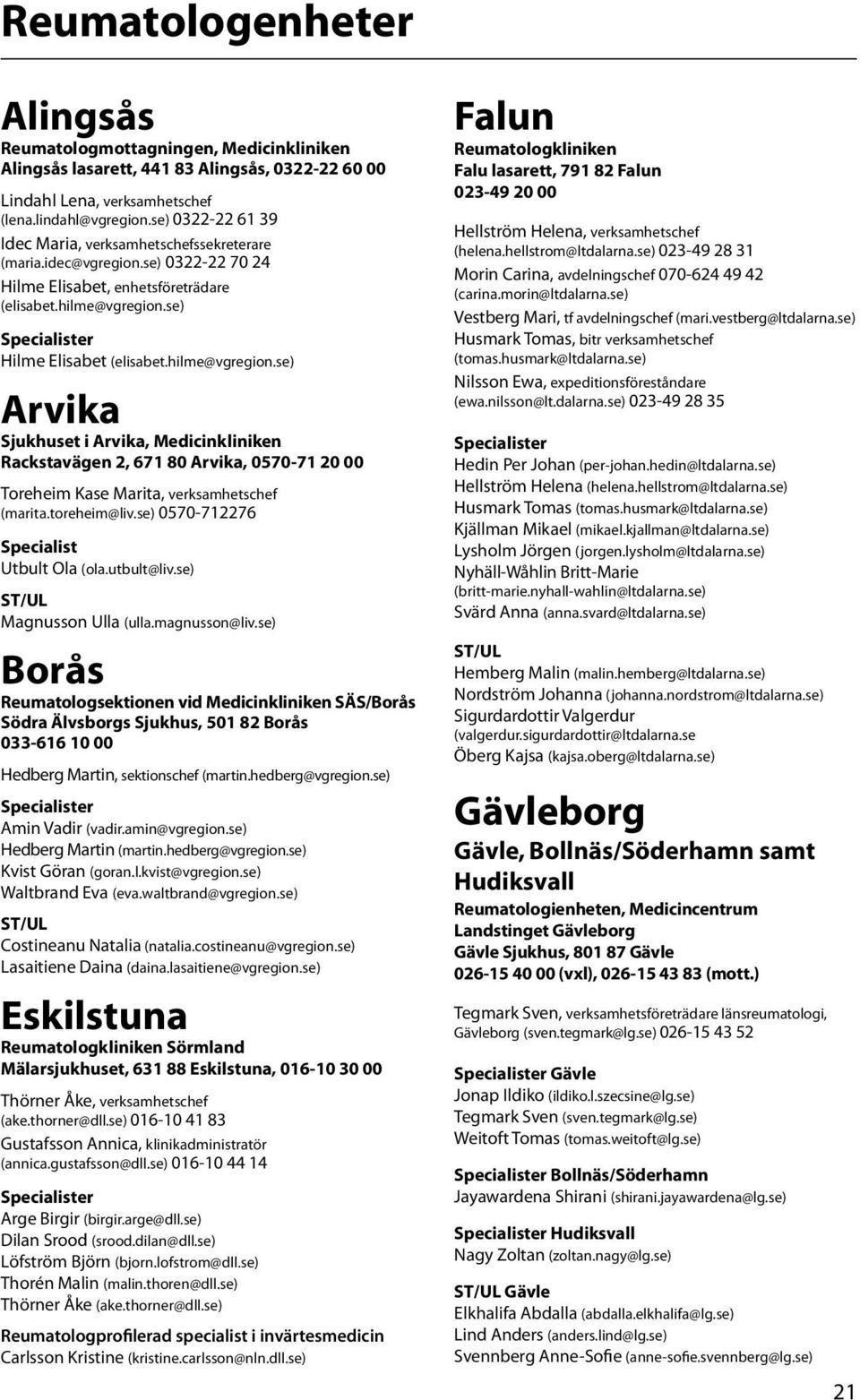 se) Hilme Elisabet (elisabet.hilme@vgregion.se) Arvika Sjukhuset i Arvika, Medicinkliniken Rackstavägen 2, 671 80 Arvika, 0570-71 20 00 Toreheim Kase Marita, verksamhetschef (marita.toreheim@liv.