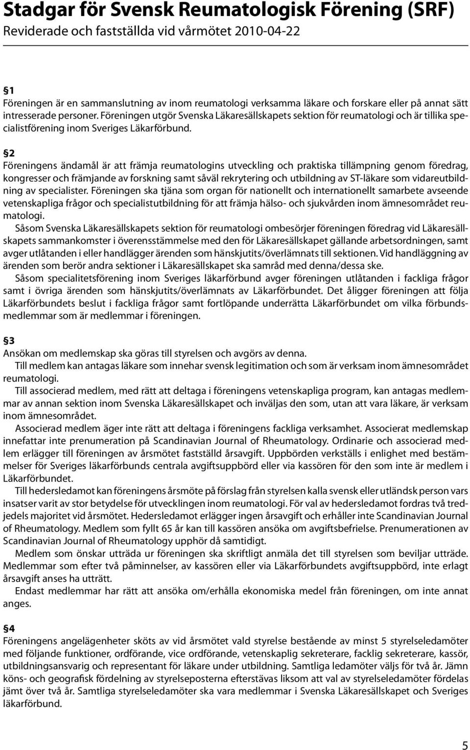 2 Föreningens ändamål är att främja reumatologins utveckling och praktiska tillämpning genom föredrag, kongresser och främjande av forskning samt såväl rekrytering och utbildning av ST-läkare som