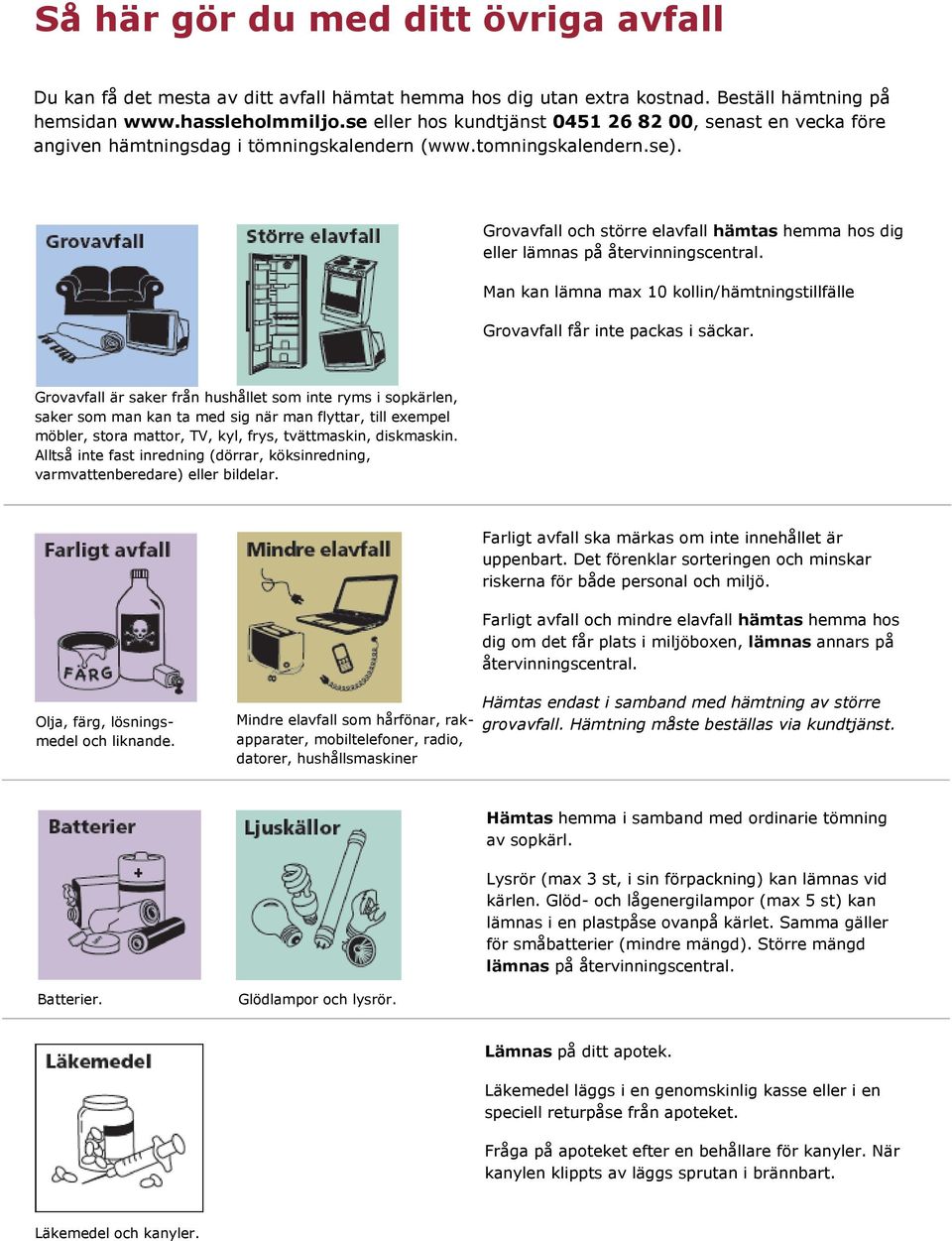 Grovavfall och större elavfall hämtas hemma hos dig eller lämnas på återvinningscentral. Man kan lämna max 10 kollin/hämtningstillfälle Grovavfall får inte packas i säckar.