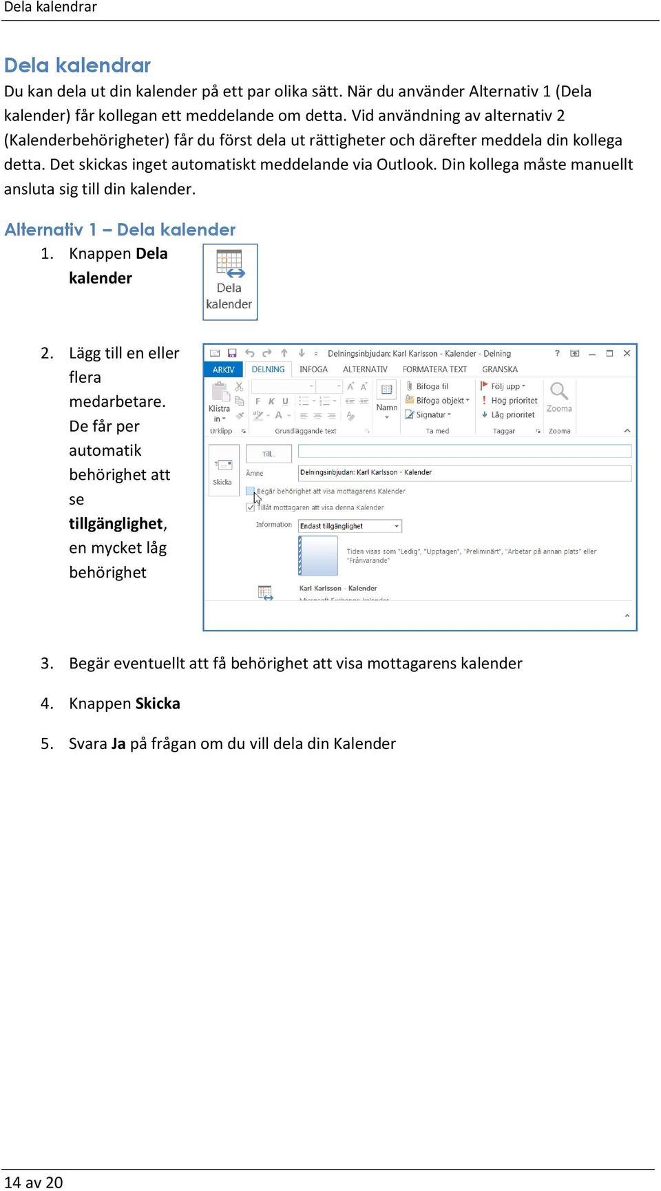 Din kollega måste manuellt ansluta sig till din kalender. Alternativ 1 Dela kalender 1. Knappen Dela kalender 2. Lägg till en eller flera medarbetare.