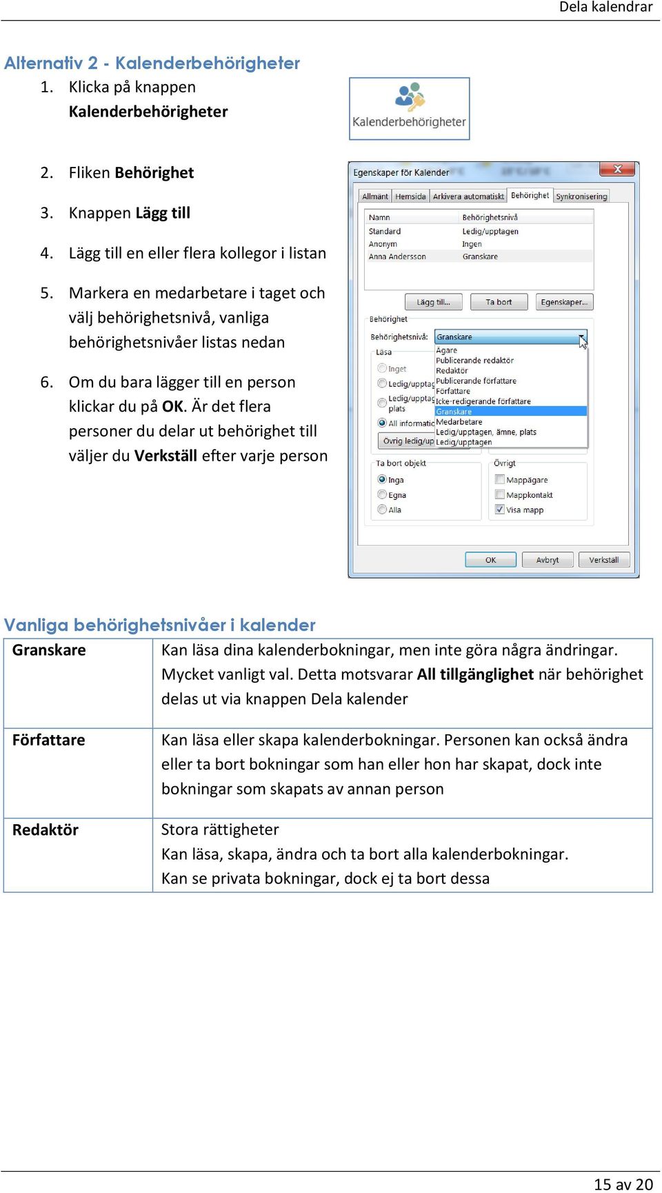 Är det flera personer du delar ut behörighet till väljer du Verkställ efter varje person Vanliga behörighetsnivåer i kalender Granskare Kan läsa dina kalenderbokningar, men inte göra några ändringar.