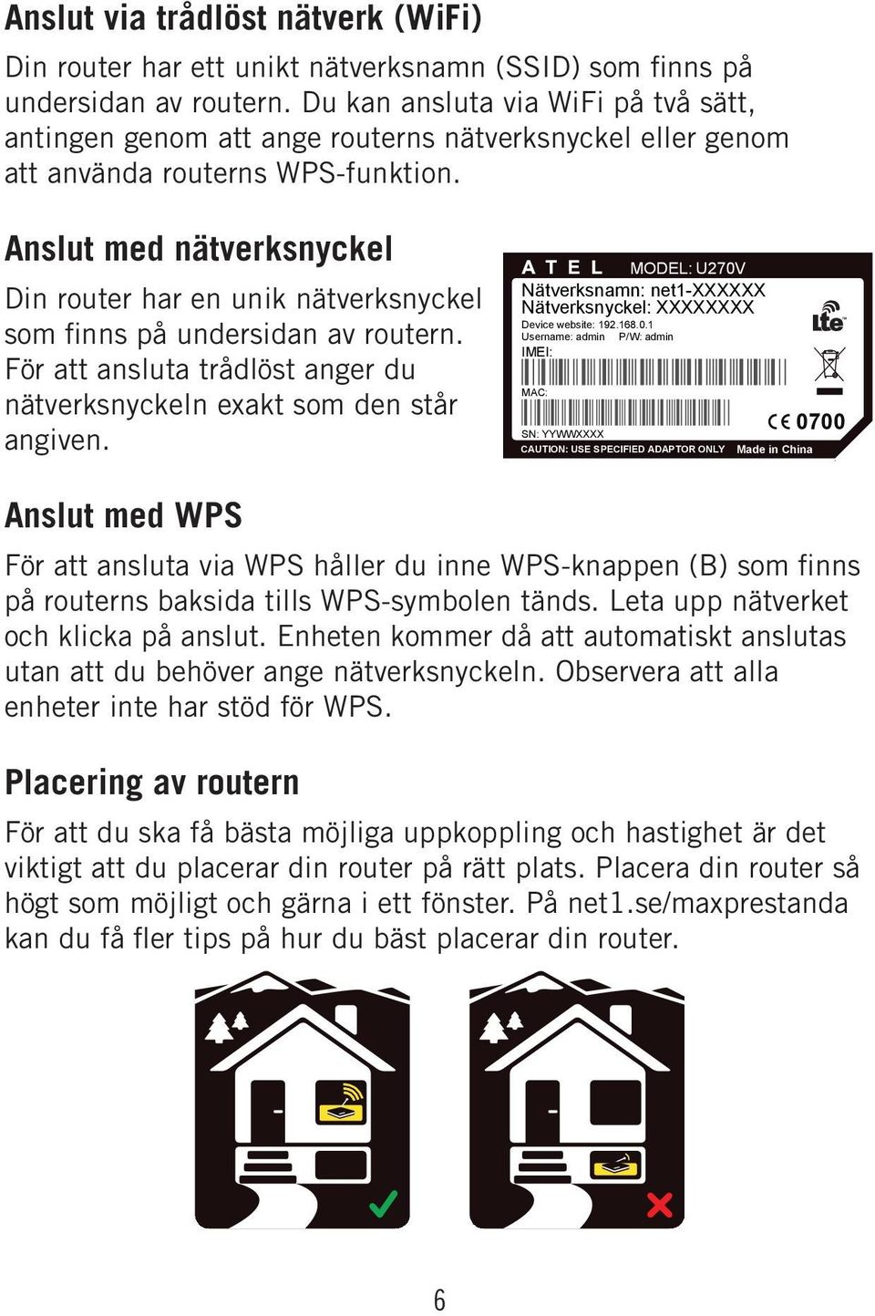 Anslut med nätverksnyckel Din router har en unik nätverksnyckel som finns på undersidan av routern. För att ansluta trådlöst anger du nätverks nyckeln exakt som den står angiven.