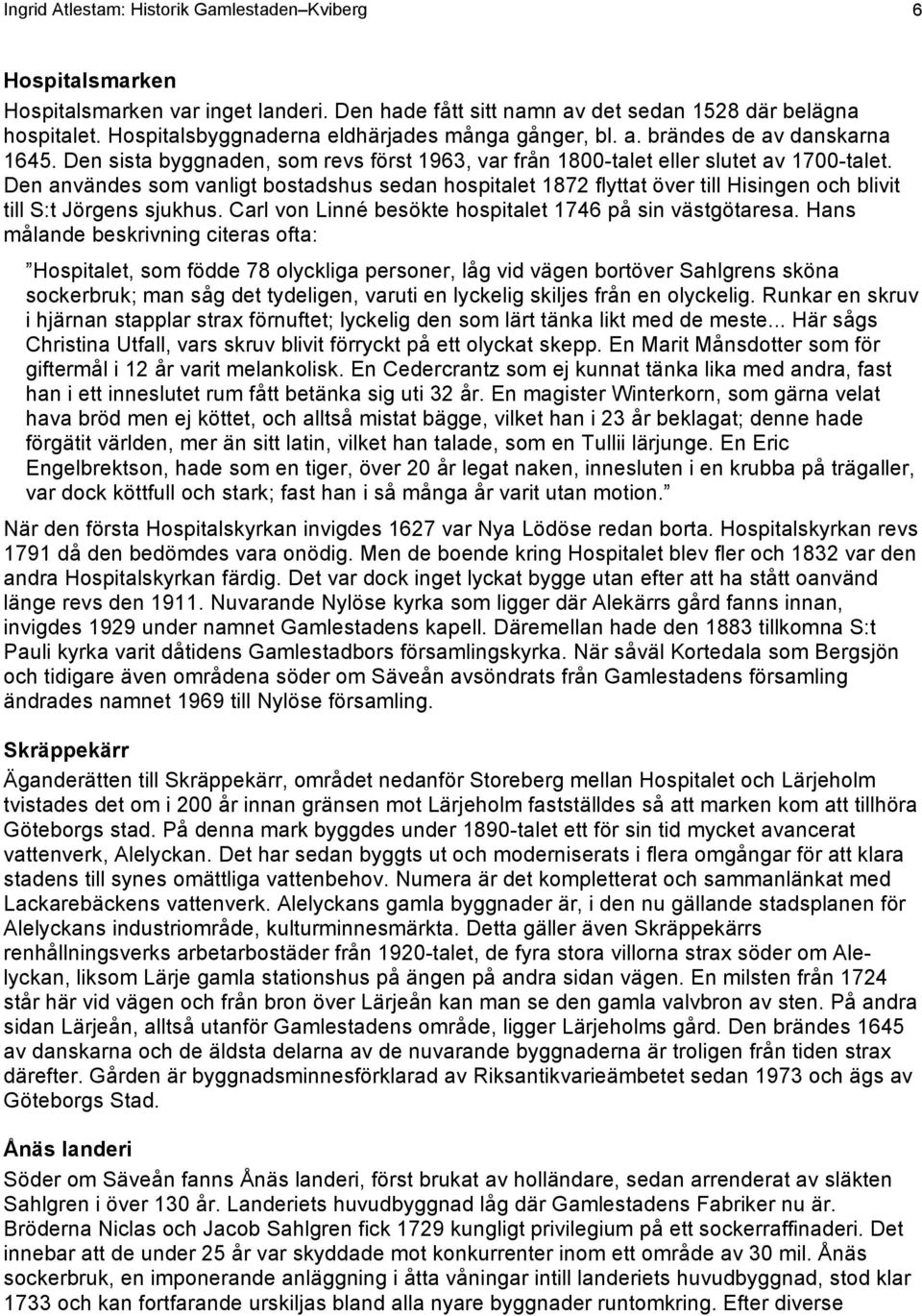 Den användes som vanligt bostadshus sedan hospitalet 1872 flyttat över till Hisingen och blivit till S:t Jörgens sjukhus. Carl von Linné besökte hospitalet 1746 på sin västgötaresa.