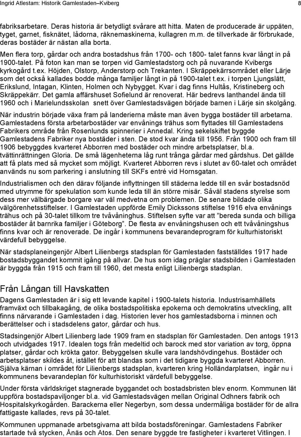 Men flera torp, gårdar och andra bostadshus från 1700- och 1800- talet fanns kvar långt in på 1900-talet. På foton kan man se torpen vid Gamlestadstorg och på nuvarande Kvibergs kyrkogård t.ex.