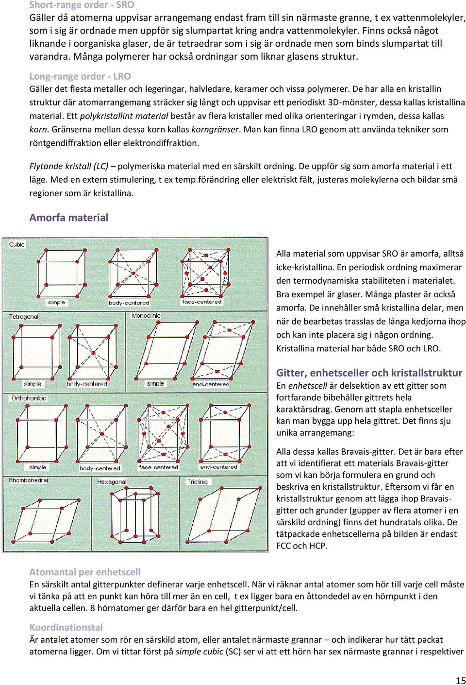 Long-range order - LRO Gäller det flesta metaller och legeringar, halvledare, keramer och vissa polymerer.