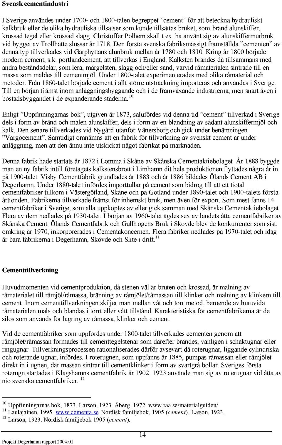 Den första svenska fabriksmässigt framställda cementen av denna typ tillverkades vid Garphyttans alunbruk mellan år 1780 och 1810. Kring år 1800 började modern cement, s.k. portlandcement, att tillverkas i England.