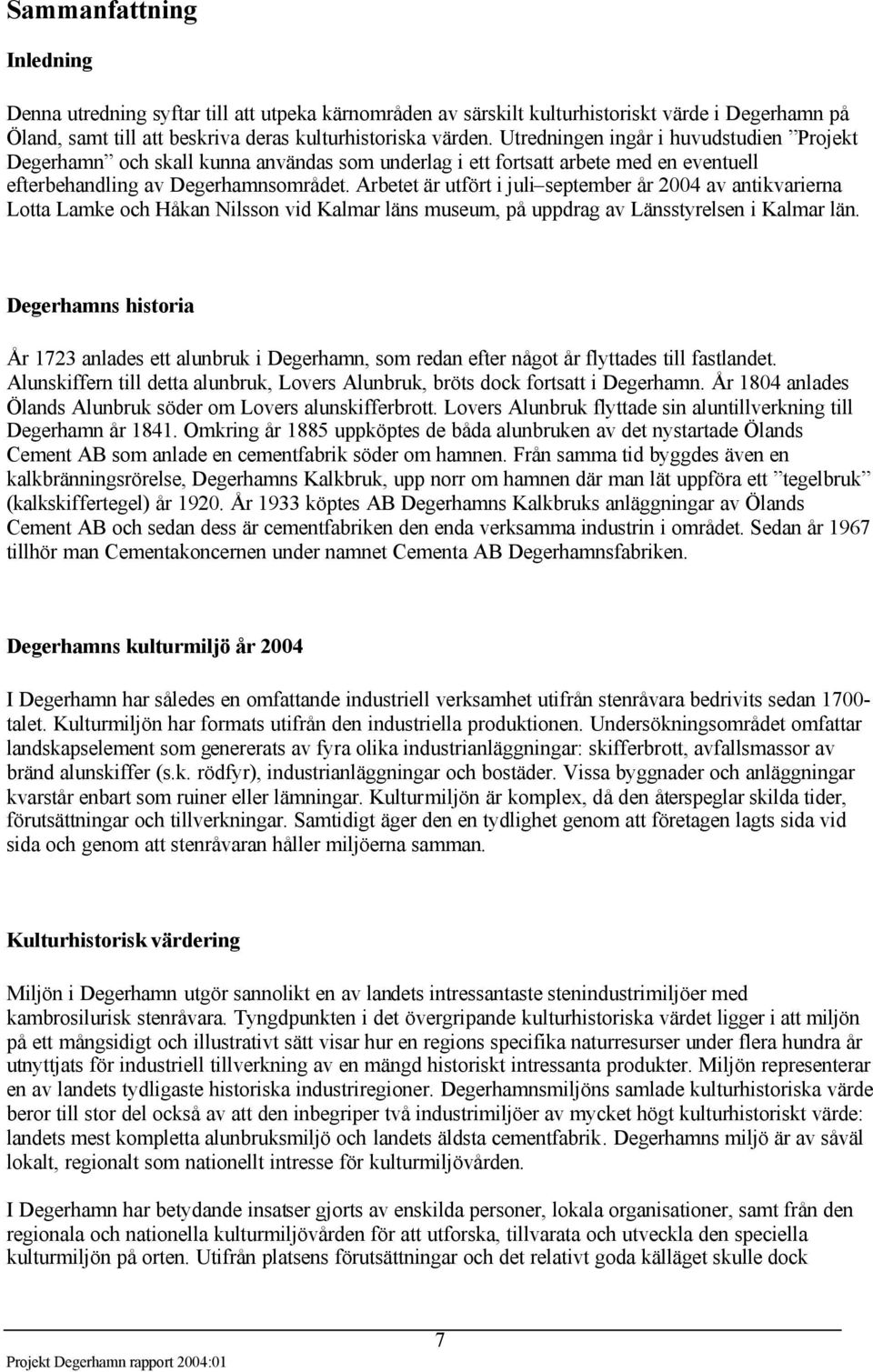 Arbetet är utfört i juli september år 2004 av antikvarierna Lotta Lamke och Håkan Nilsson vid Kalmar läns museum, på uppdrag av Länsstyrelsen i Kalmar län.