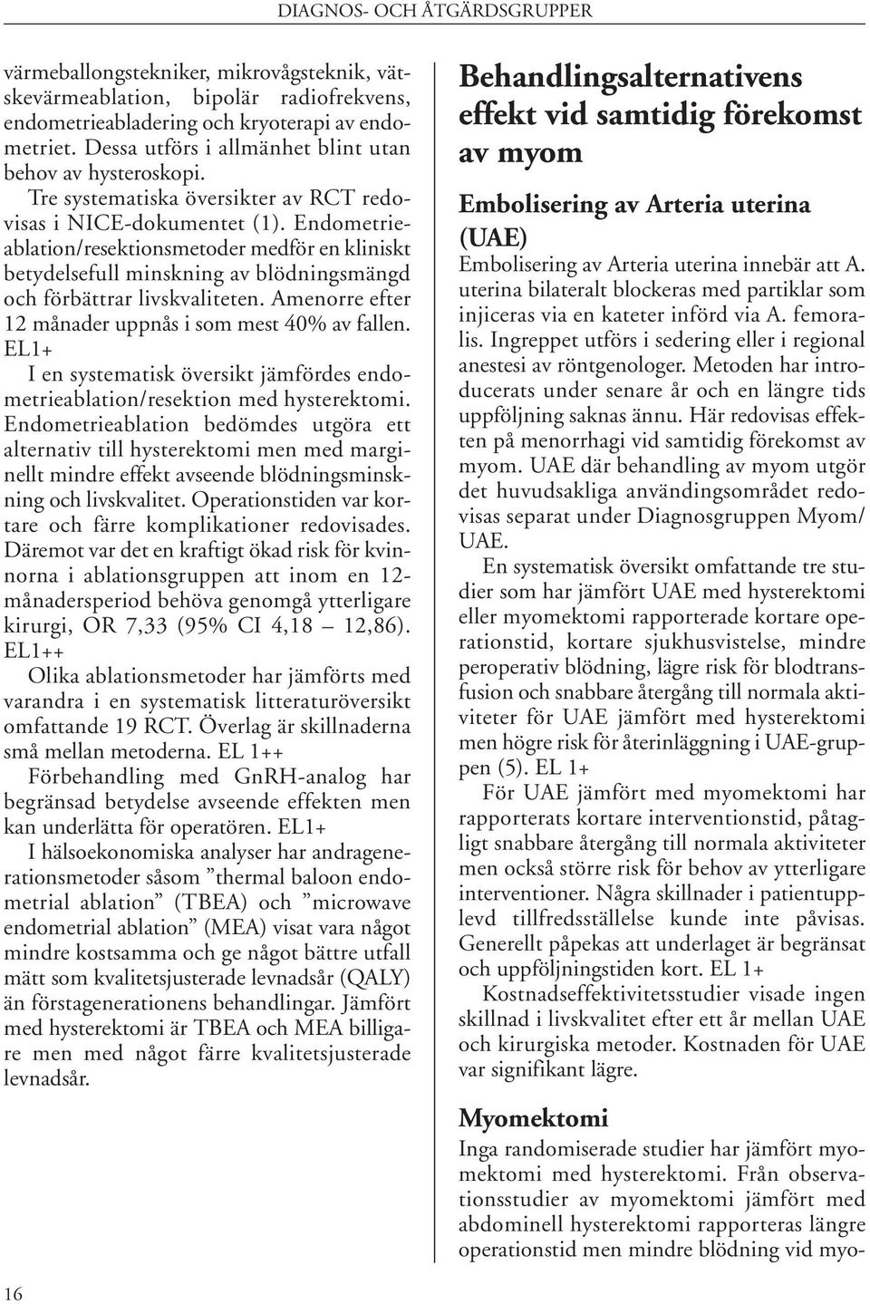 Endometrieablation/resektionsmetoder medför en kliniskt betydelsefull minskning av blödningsmängd och förbättrar livskvaliteten. Amenorre efter 12 månader uppnås i som mest 40% av fallen.