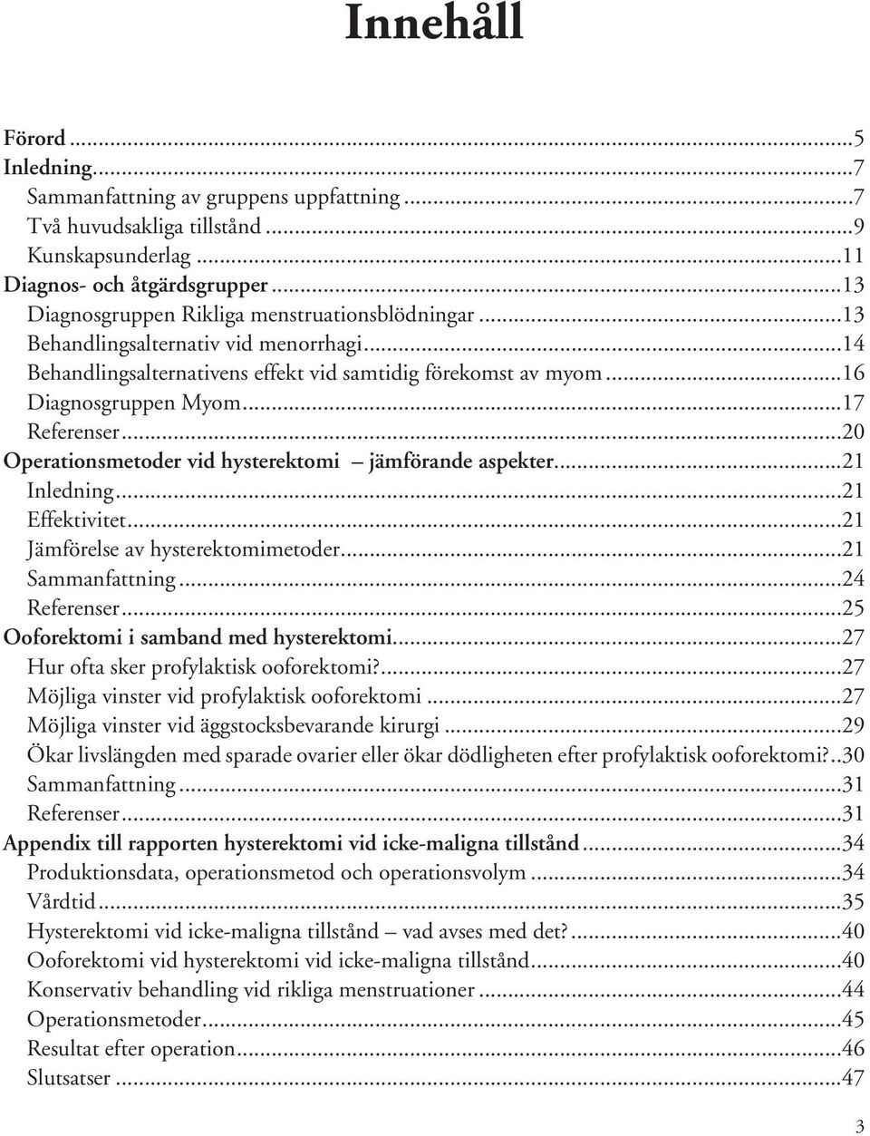 ..17 Referenser...20 Operationsmetoder vid hysterektomi jämförande aspekter...21 Inledning...21 Effektivitet...21 Jämförelse av hysterektomimetoder...21 Sammanfattning...24 Referenser.