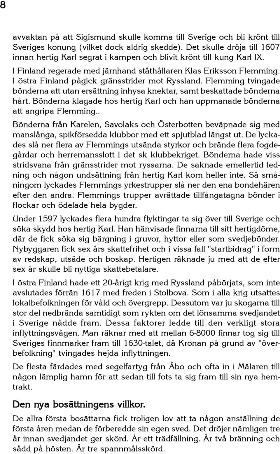 I östra Finland pågick gränsstrider mot Ryssland. Flemming tvingade bönderna att utan ersättning inhysa knektar, samt beskattade bönderna hårt.