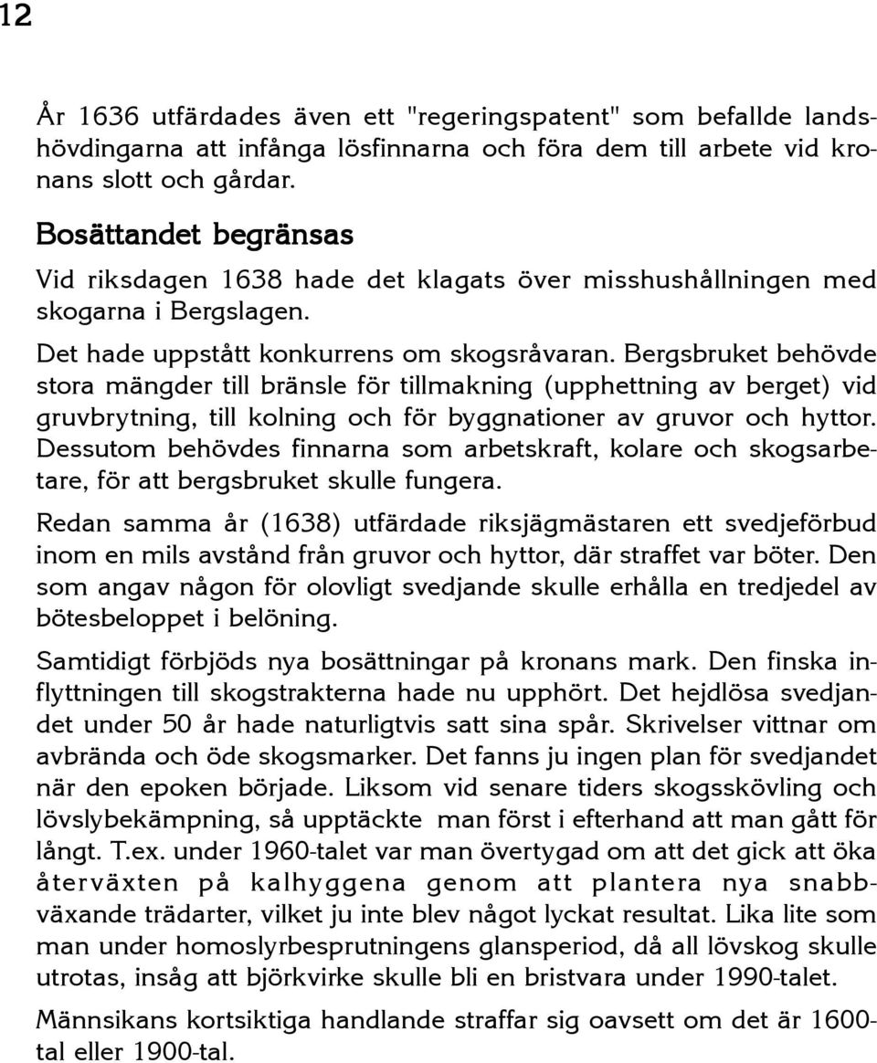 Bergsbruket behövde stora mängder till bränsle för tillmakning (upphettning av berget) vid gruvbrytning, till kolning och för byggnationer av gruvor och hyttor.