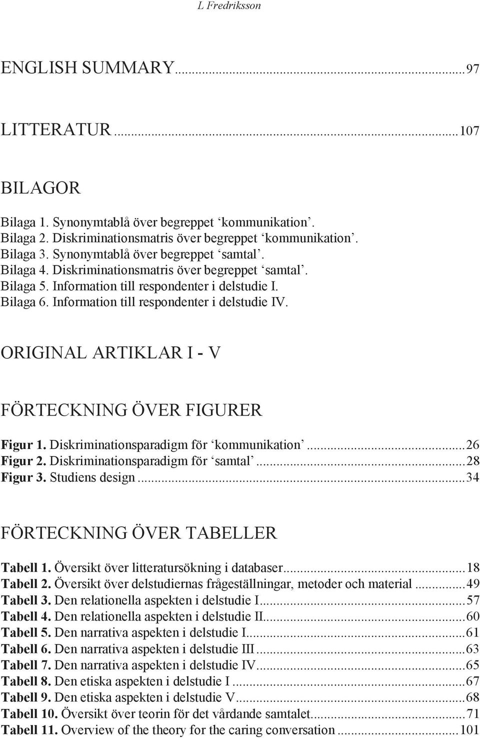 Information till respondenter i delstudie IV. ORIGINAL ARTIKLAR I - V FÖRTECKNING ÖVER FIGURER Figur 1. Diskriminationsparadigm för kommunikation...26 Figur 2. Diskriminationsparadigm för samtal.