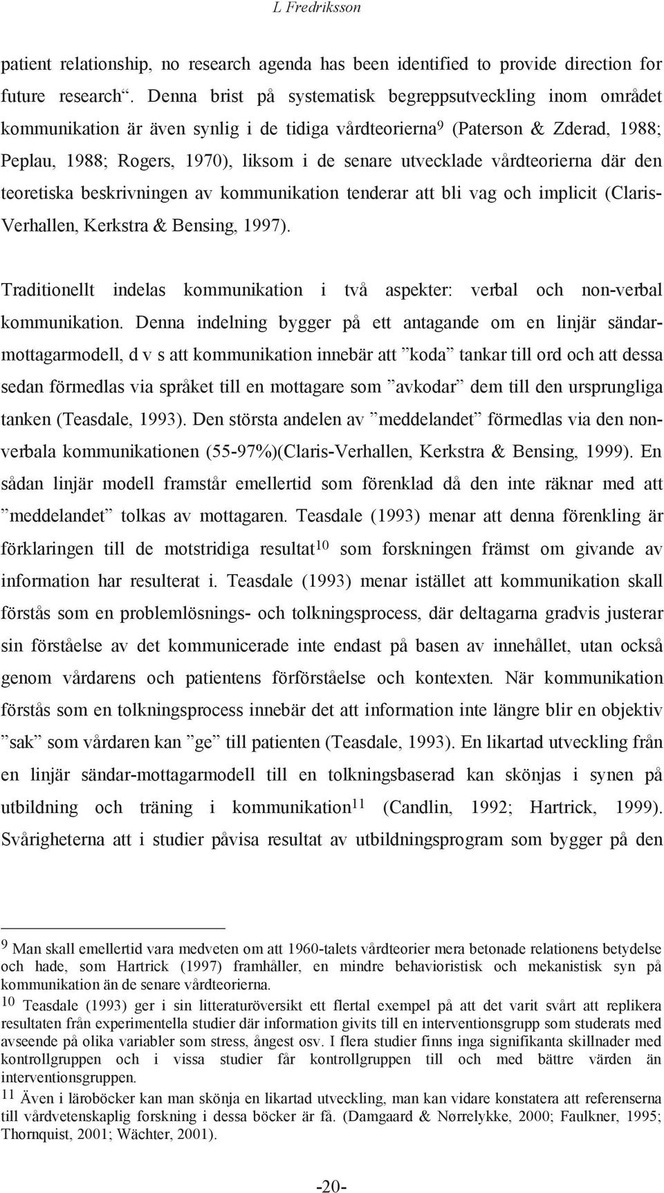 utvecklade vårdteorierna där den teoretiska beskrivningen av kommunikation tenderar att bli vag och implicit (Claris- Verhallen, Kerkstra & Bensing, 1997).