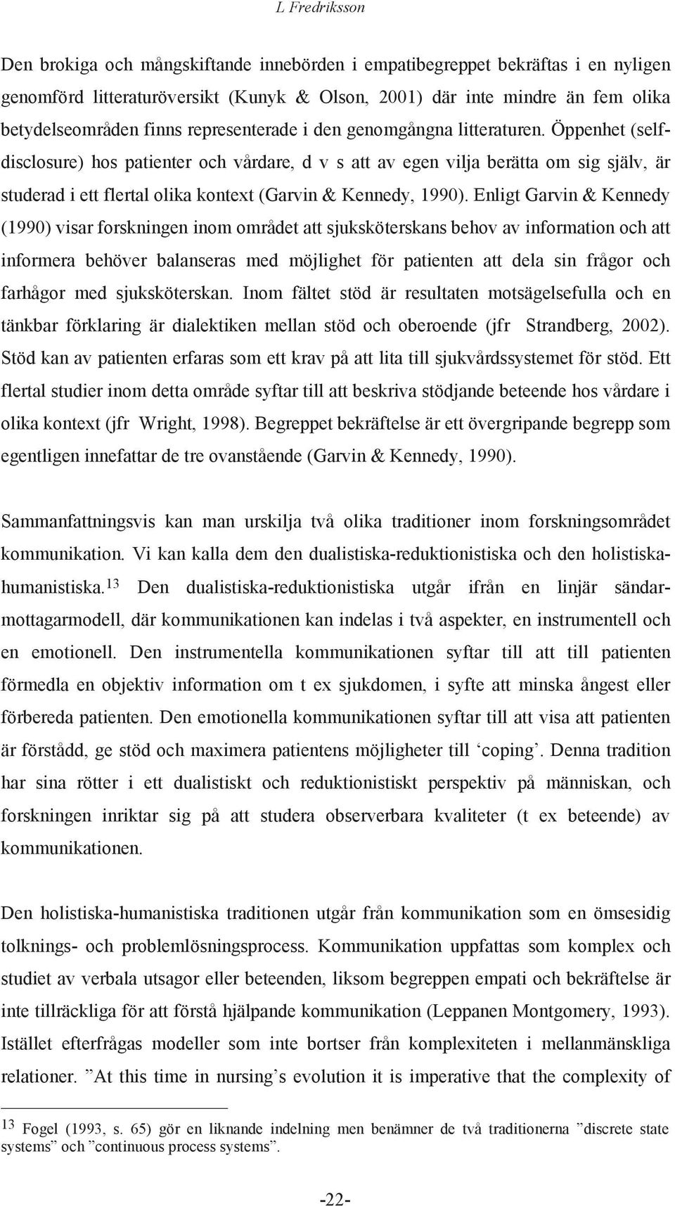 Öppenhet (selfdisclosure) hos patienter och vårdare, d v s att av egen vilja berätta om sig själv, är studerad i ett flertal olika kontext (Garvin & Kennedy, 1990).