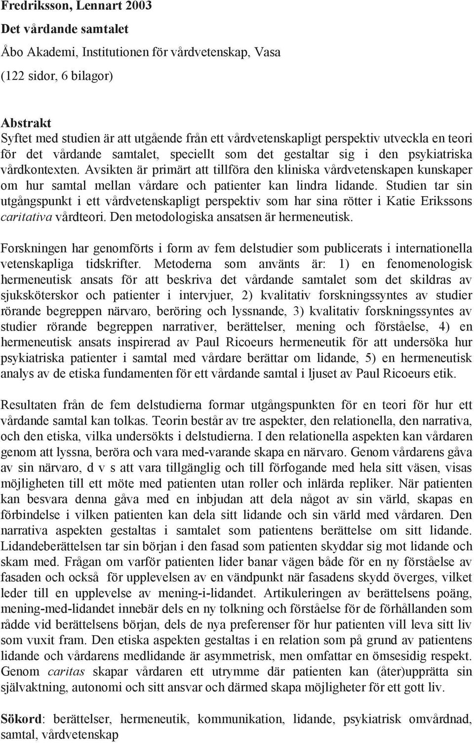 Avsikten är primärt att tillföra den kliniska vårdvetenskapen kunskaper om hur samtal mellan vårdare och patienter kan lindra lidande.