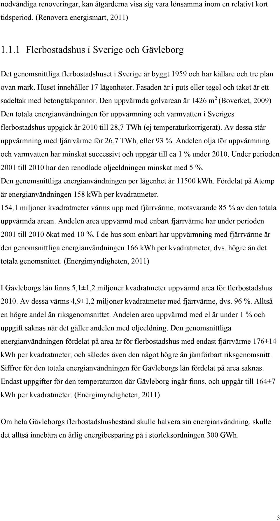 Fasaden är i puts eller tegel och taket är ett sadeltak med betongtakpannor.