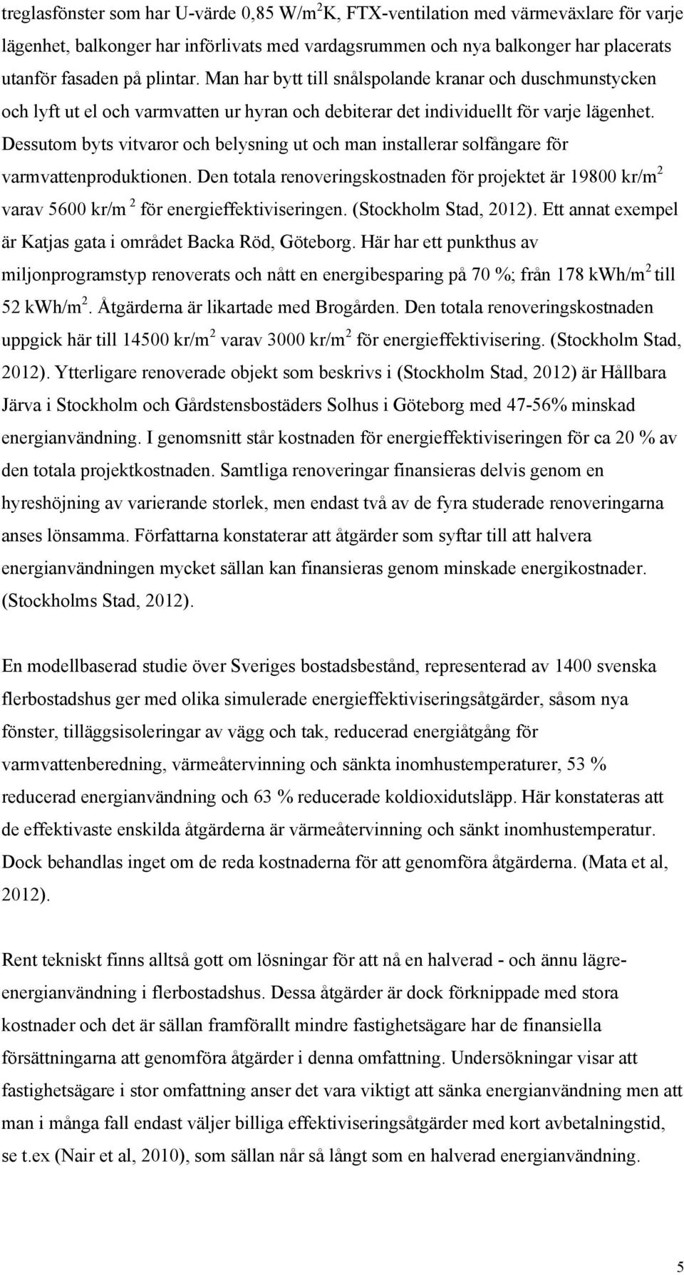 Dessutom byts vitvaror och belysning ut och man installerar solfångare för varmvattenproduktionen.