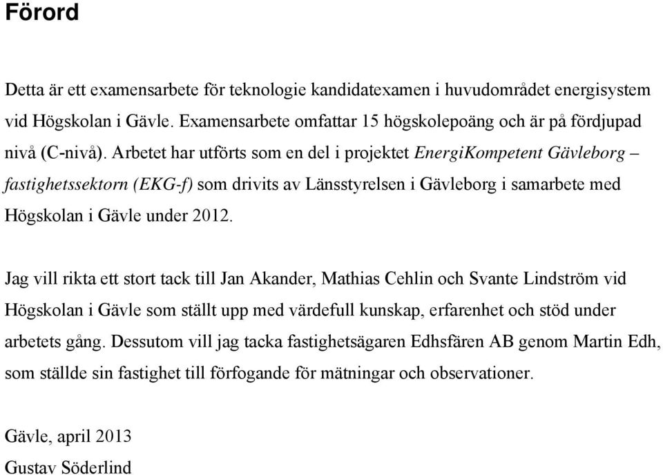 Arbetet har utförts som en del i projektet EnergiKompetent Gävleborg fastighetssektorn (EKG-f) som drivits av Länsstyrelsen i Gävleborg i samarbete med Högskolan i Gävle under 2012.