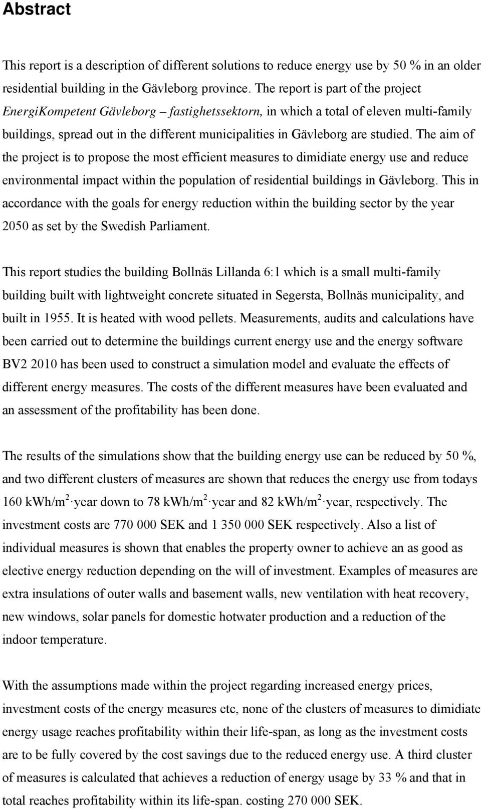 The aim of the project is to propose the most efficient measures to dimidiate energy use and reduce environmental impact within the population of residential buildings in Gävleborg.