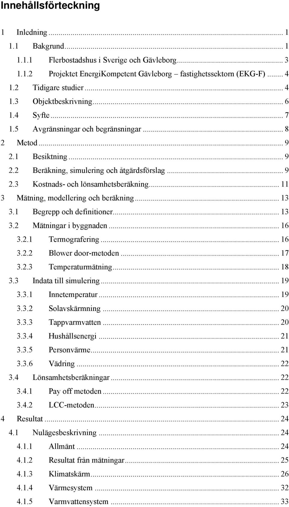 .. 11 3 Mätning, modellering och beräkning... 13 3.1 Begrepp och definitioner... 13 3.2 Mätningar i byggnaden... 16 3.2.1 Termografering... 16 3.2.2 Blower door-metoden... 17 3.2.3 Temperaturmätning.