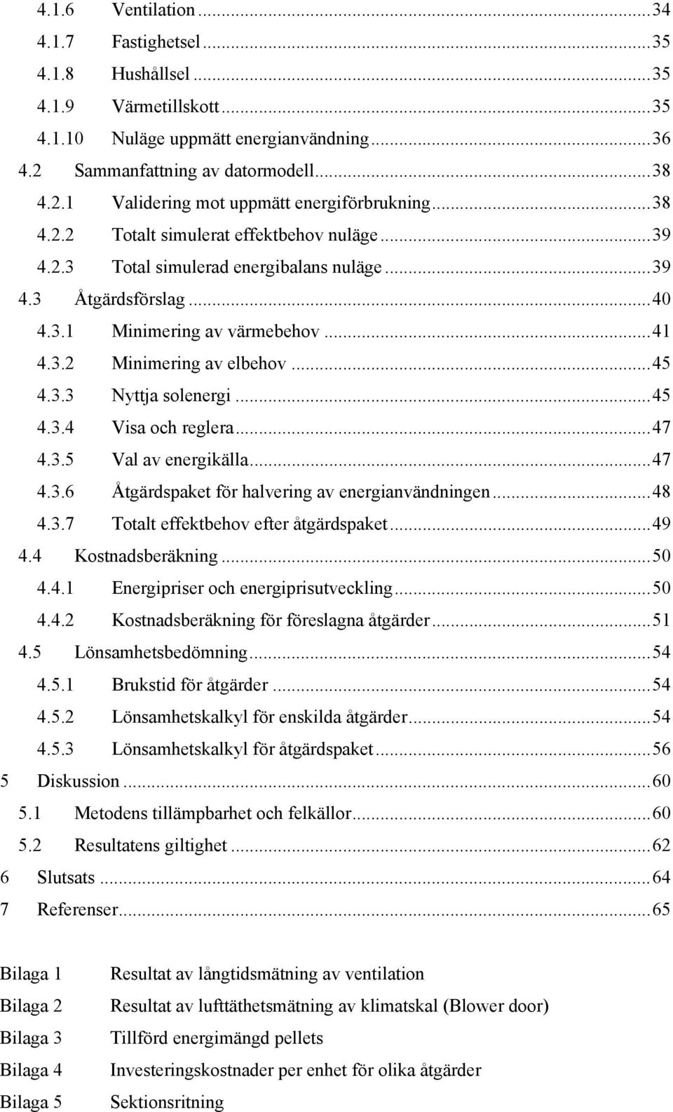 3.3 Nyttja solenergi... 45 4.3.4 Visa och reglera... 47 4.3.5 Val av energikälla... 47 4.3.6 Åtgärdspaket för halvering av energianvändningen... 48 4.3.7 Totalt effektbehov efter åtgärdspaket... 49 4.