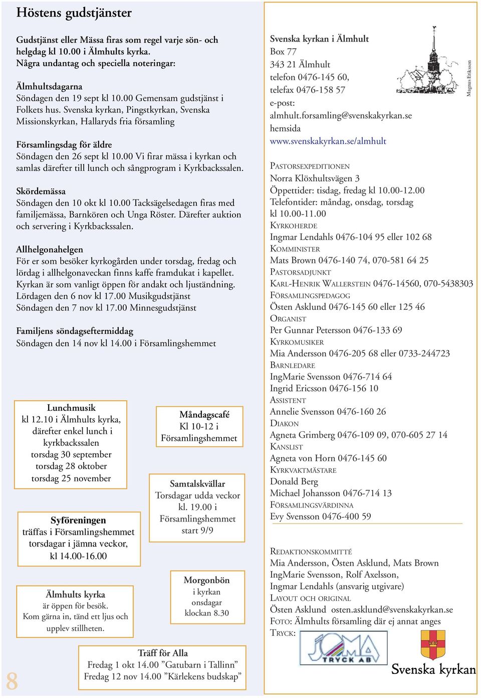 00 Vi firar mässa i kyrkan och samlas därefter till lunch och sångprogram i Kyrkbackssalen. Skördemässa Söndagen den 10 okt kl 10.00 Tacksägelsedagen firas med familjemässa, Barnkören och Unga Röster.