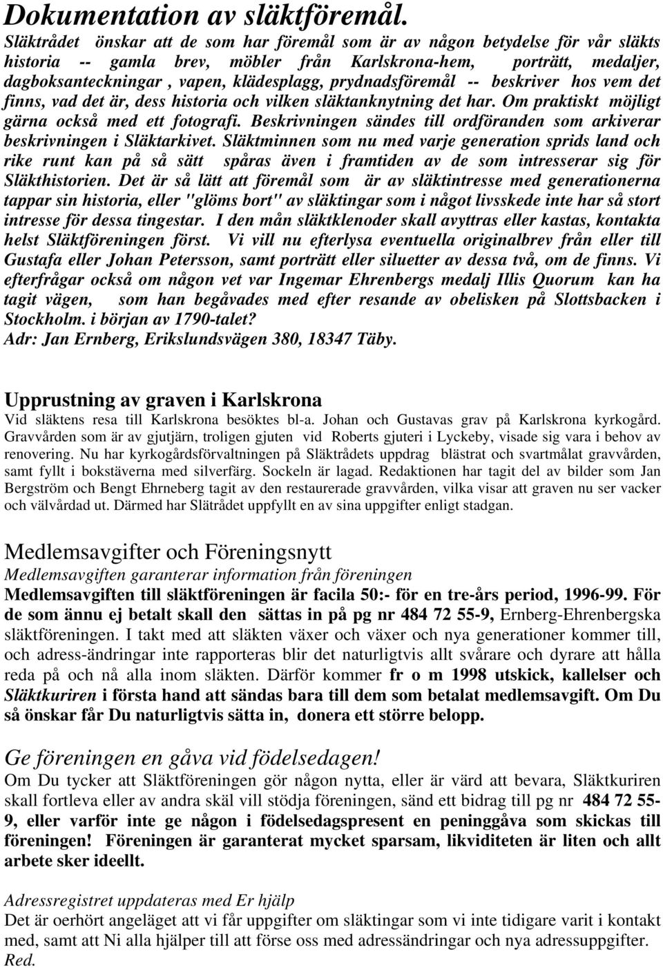 prydnadsföremål -- beskriver hos vem det finns, vad det är, dess historia och vilken släktanknytning det har. Om praktiskt möjligt gärna också med ett fotografi.