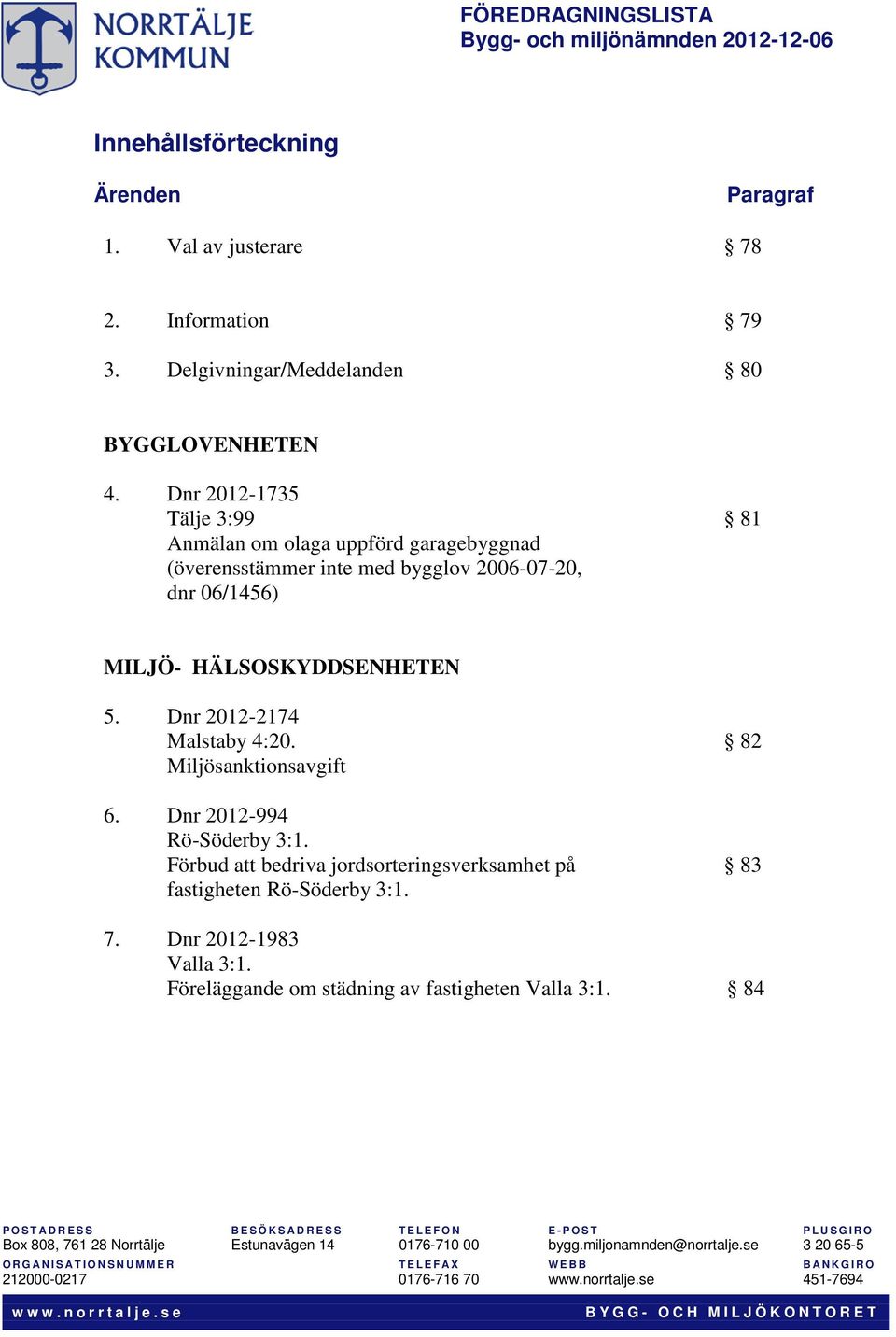 Miljösanktionsavgift 6. Dnr 2012-994 Rö-Söderby 3:1. Förbud att bedriva jordsorteringsverksamhet på fastigheten Rö-Söderby 3:1. 82 83 7. Dnr 2012-1983 Valla 3:1.