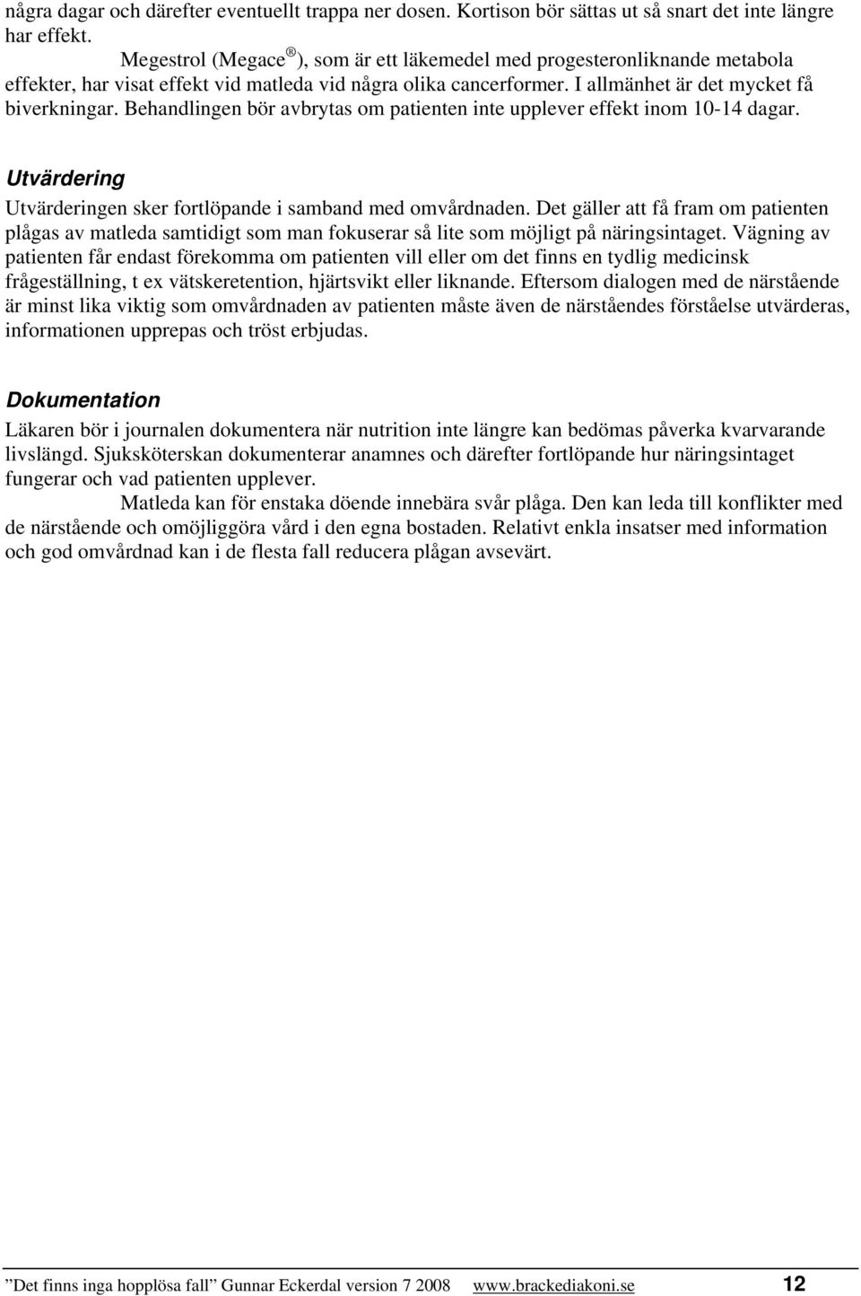 Behandlingen bör avbrytas om patienten inte upplever effekt inom 10-14 dagar. Utvärdering Utvärderingen sker fortlöpande i samband med omvårdnaden.