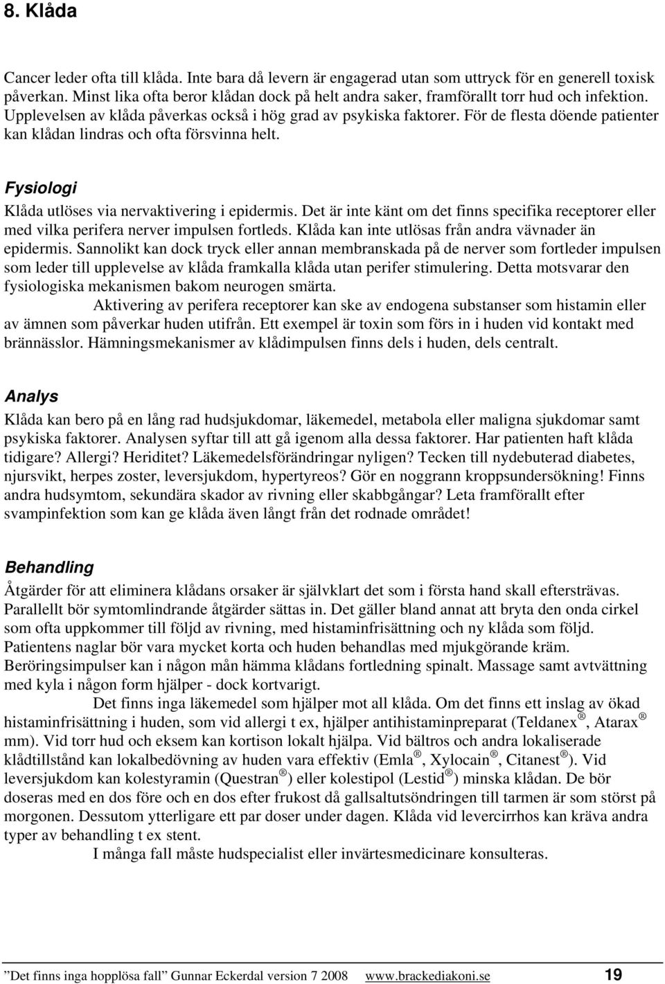 För de flesta döende patienter kan klådan lindras och ofta försvinna helt. Fysiologi Klåda utlöses via nervaktivering i epidermis.