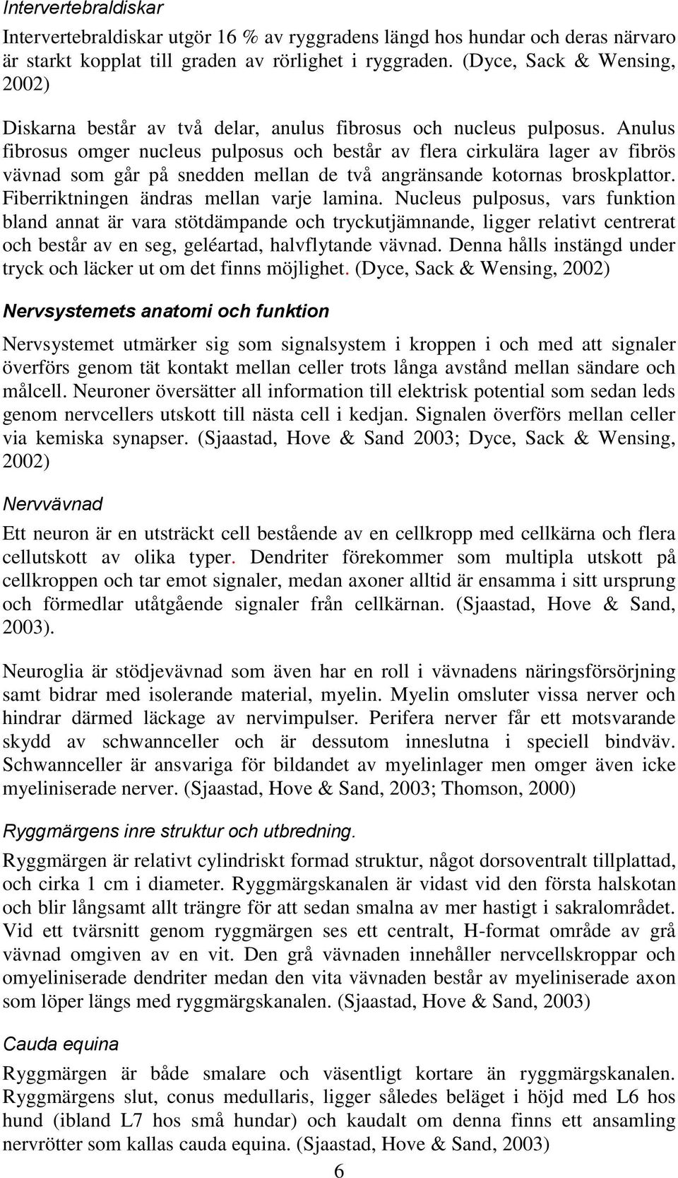 Anulus fibrosus omger nucleus pulposus och består av flera cirkulära lager av fibrös vävnad som går på snedden mellan de två angränsande kotornas broskplattor.